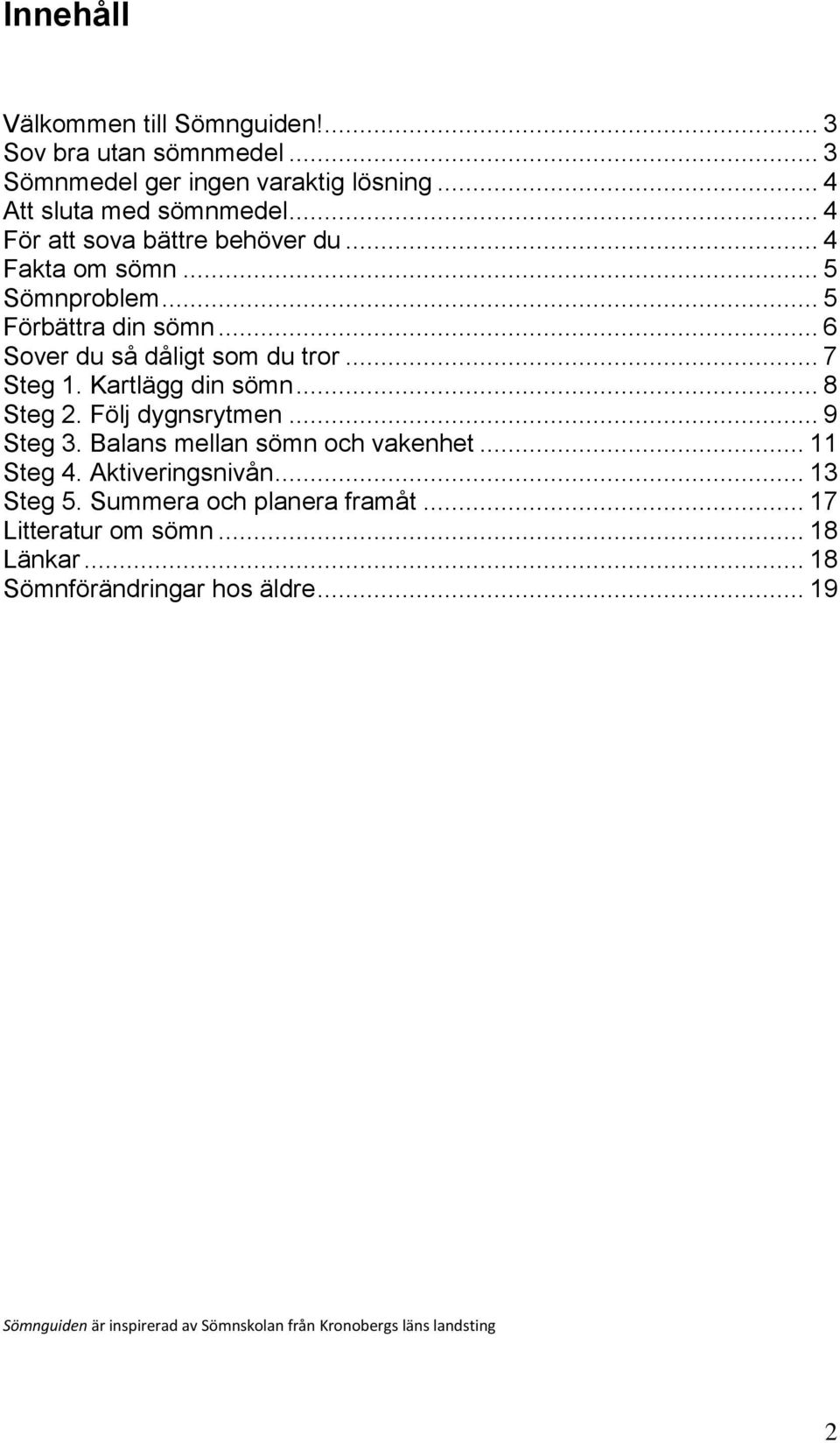 Kartlägg din sömn... 8 Steg 2. Följ dygnsrytmen... 9 Steg 3. Balans mellan sömn och vakenhet... 11 Steg 4. Aktiveringsnivån... 13 Steg 5.