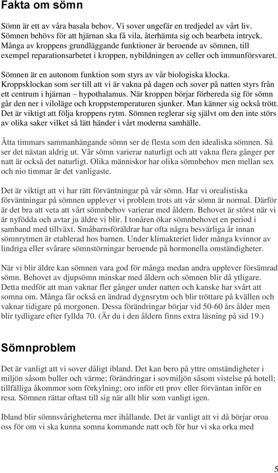 Sömnen är en autonom funktion som styrs av vår biologiska klocka. Kroppsklockan som ser till att vi är vakna på dagen och sover på natten styrs från ett centrum i hjärnan hypothalamus.