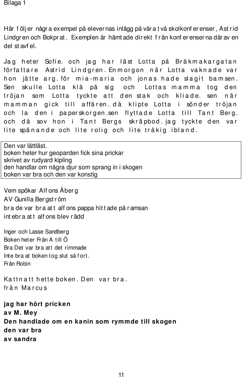 Sen skulle Lotta klä på sig och Lottas mamma tog den tröjan som Lotta tyckte att den stak och kliade. sen när mamman gick till affären. då klipte Lotta i sönder tröjan och la den i paperskorgen.