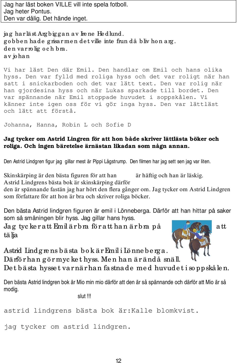 Den var rolig när han gjordesina hyss och när Lukas sparkade till bordet. Den var spännande när Emil stoppade huvudet i soppskålen. Vi känner inte igen oss för vi gör inga hyss.