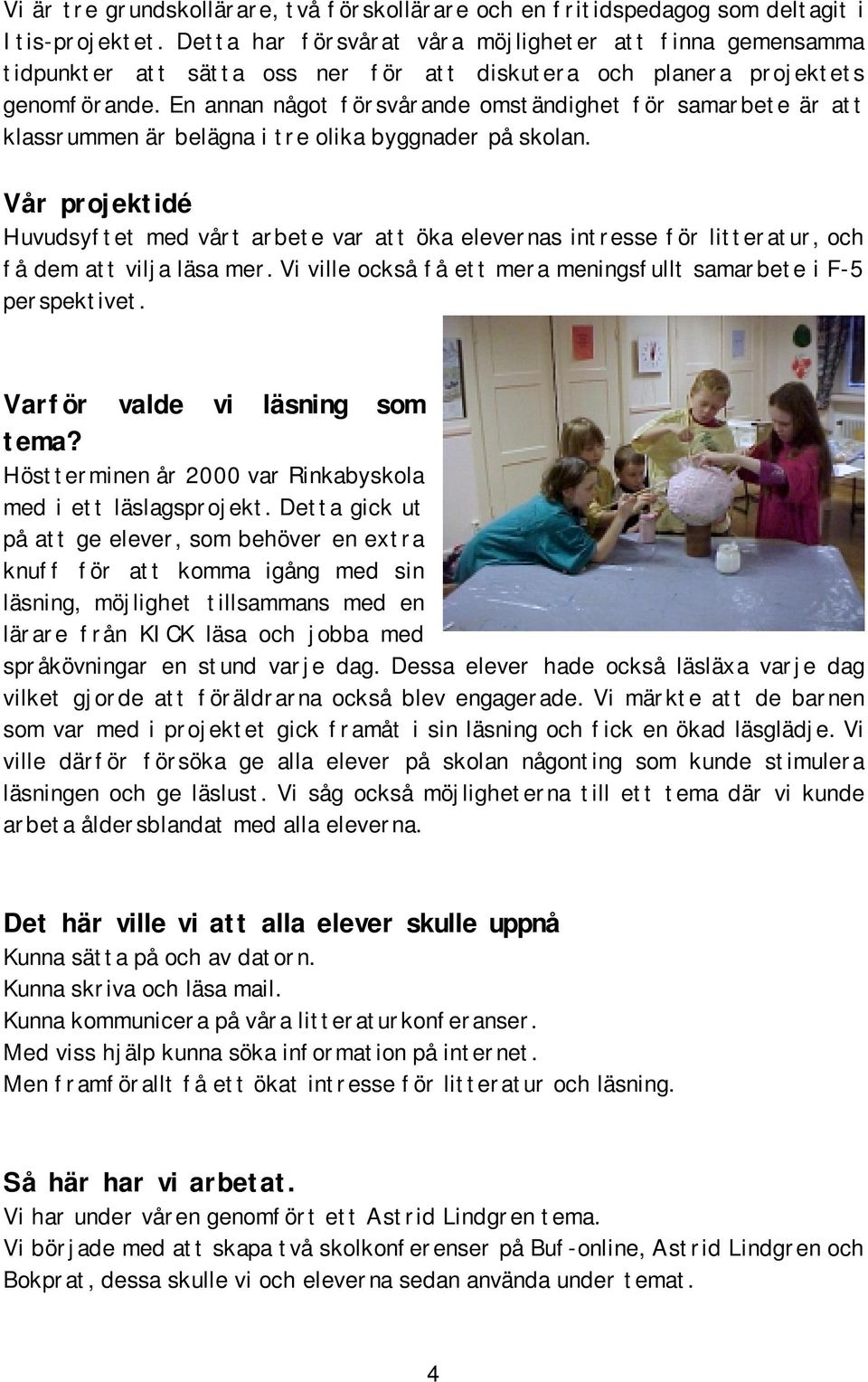 En annan något försvårande omständighet för samarbete är att klassrummen är belägna i tre olika byggnader på skolan.