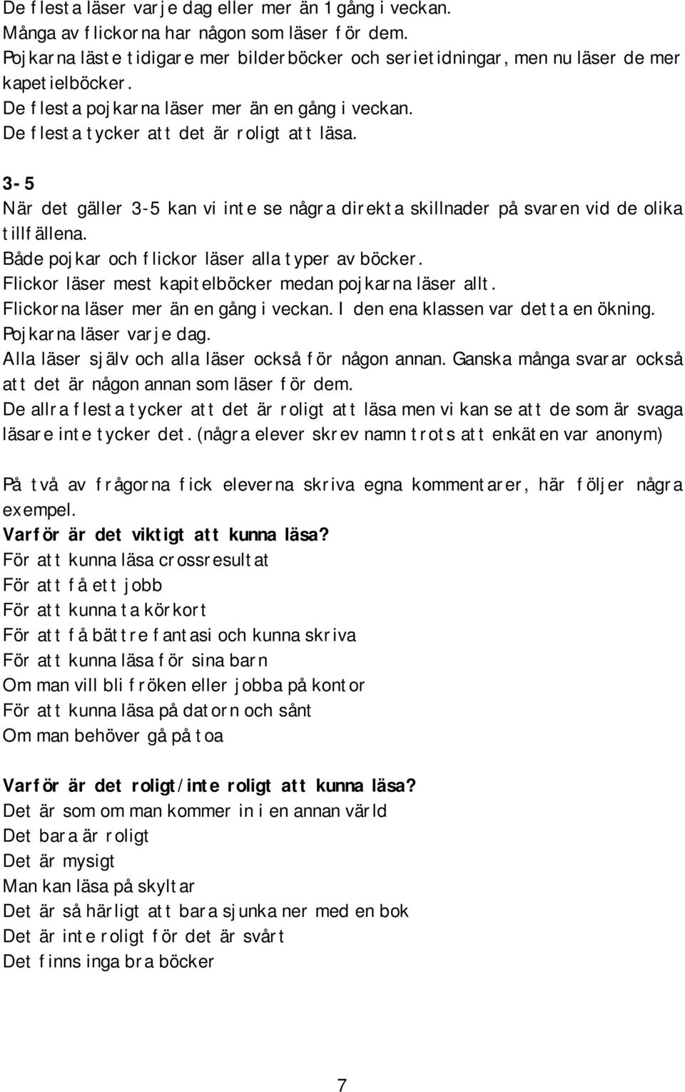 Både pojkar och flickor läser alla typer av böcker. Flickor läser mest kapitelböcker medan pojkarna läser allt. Flickorna läser mer än en gång i veckan. I den ena klassen var detta en ökning.