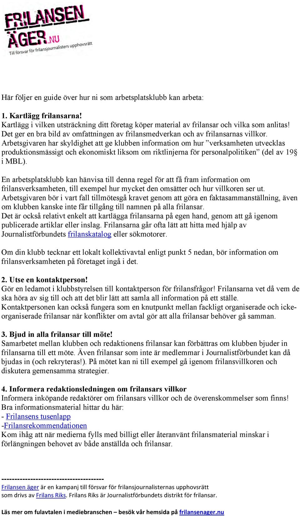 Arbetsgivaren har skyldighet att ge klubben information om hur verksamheten utvecklas produktionsmässigt och ekonomiskt liksom om riktlinjerna för personalpolitiken (del av 19 i MBL).