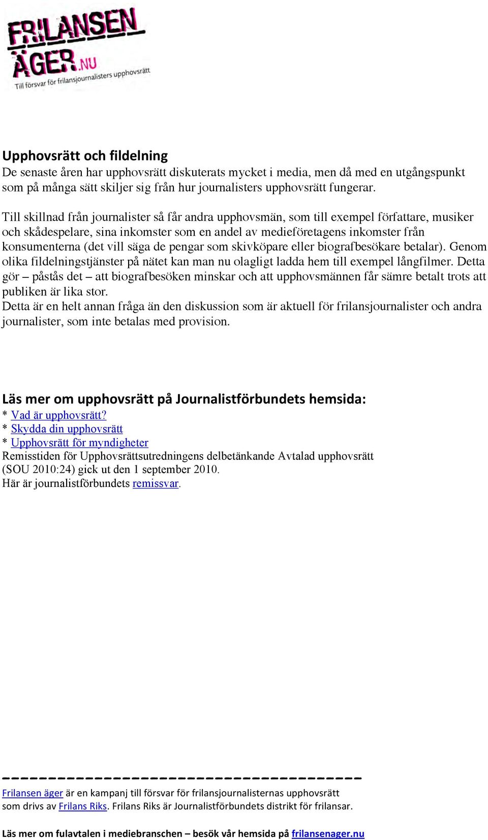 säga de pengar som skivköpare eller biografbesökare betalar). Genom olika fildelningstjänster på nätet kan man nu olagligt ladda hem till exempel långfilmer.