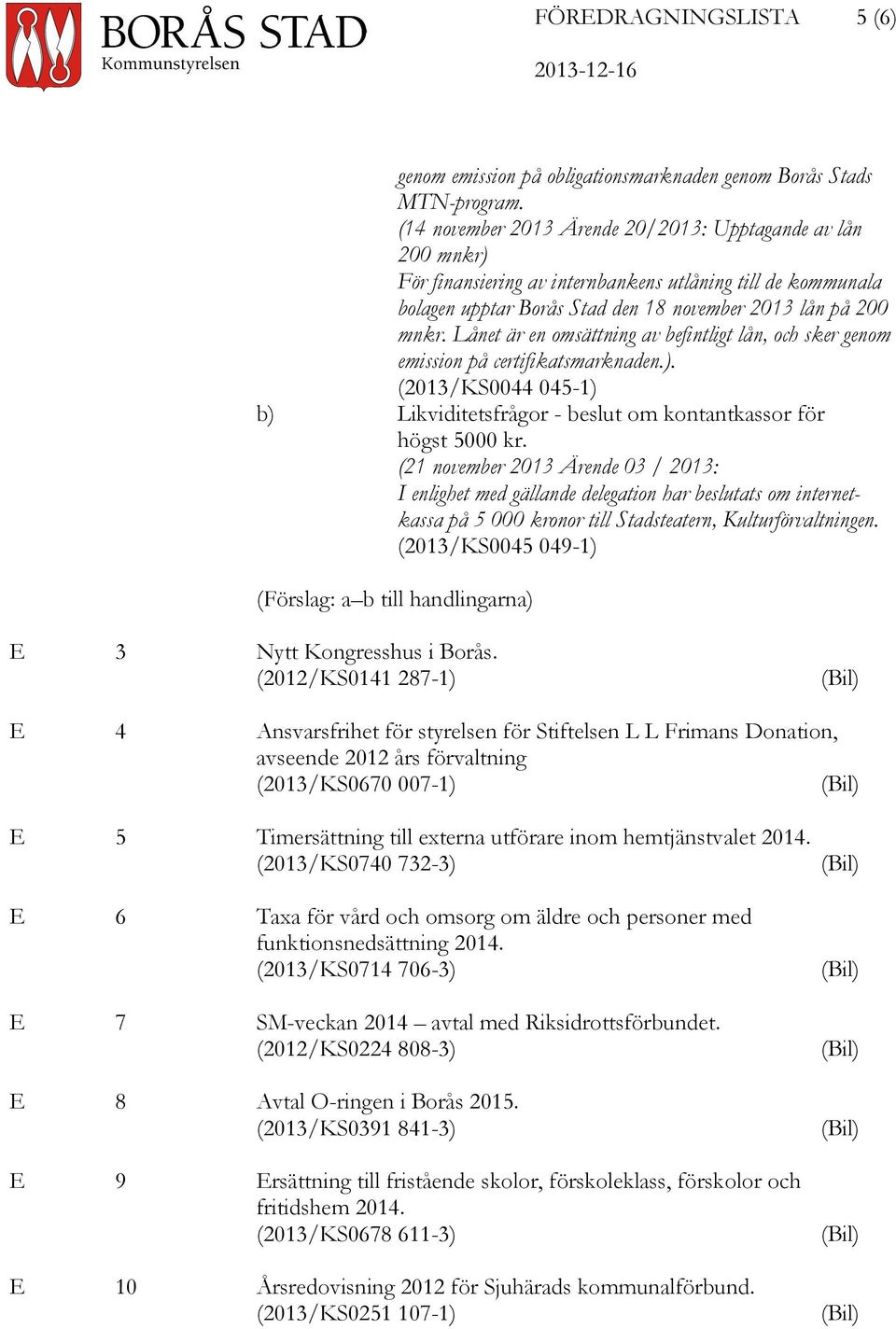 Lånet är en omsättning av befintligt lån, och sker genom emission på certifikatsmarknaden.). (2013/KS0044 045-1) b) Likviditetsfrågor - beslut om kontantkassor för högst 5000 kr.