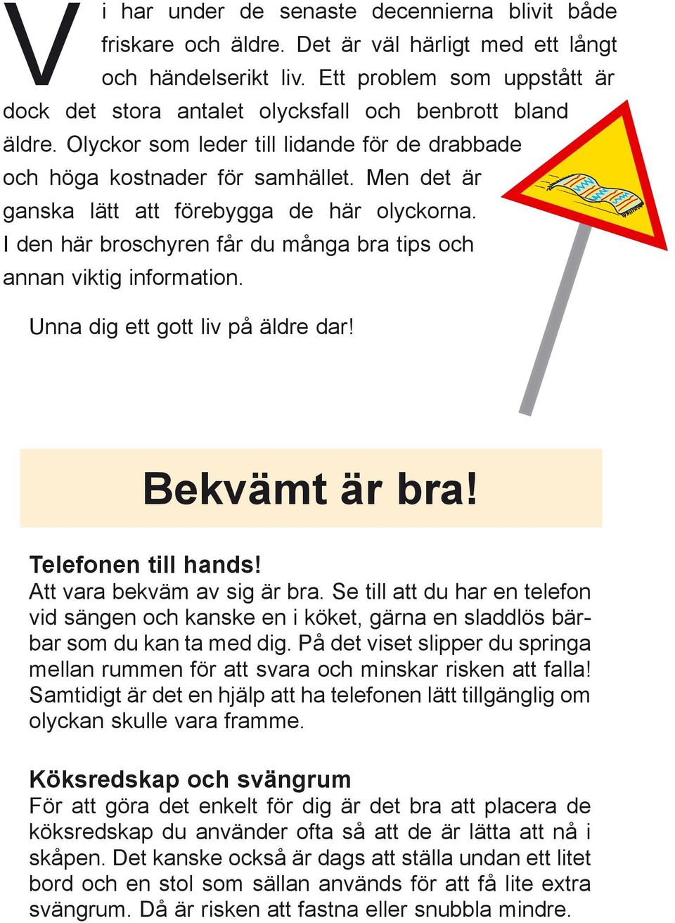 Men det är ganska lätt att förebygga de här olyckorna. I den här broschyren får du många bra tips och annan viktig information. Unna dig ett gott liv på äldre dar! Bekvämt är bra!