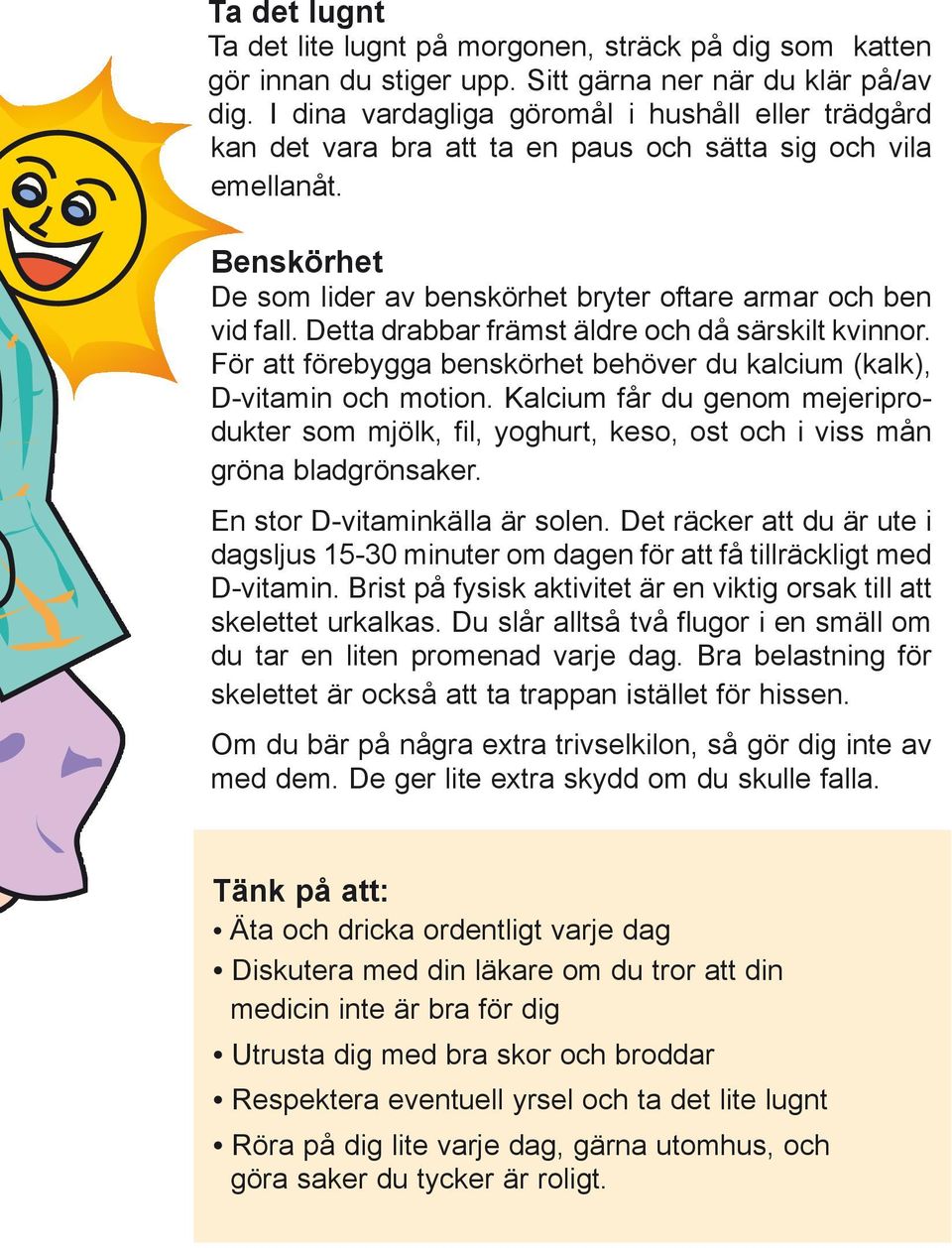 Detta drabbar främst äldre och då särskilt kvinnor. För att förebygga benskörhet behöver du kalcium (kalk), D-vitamin och motion.