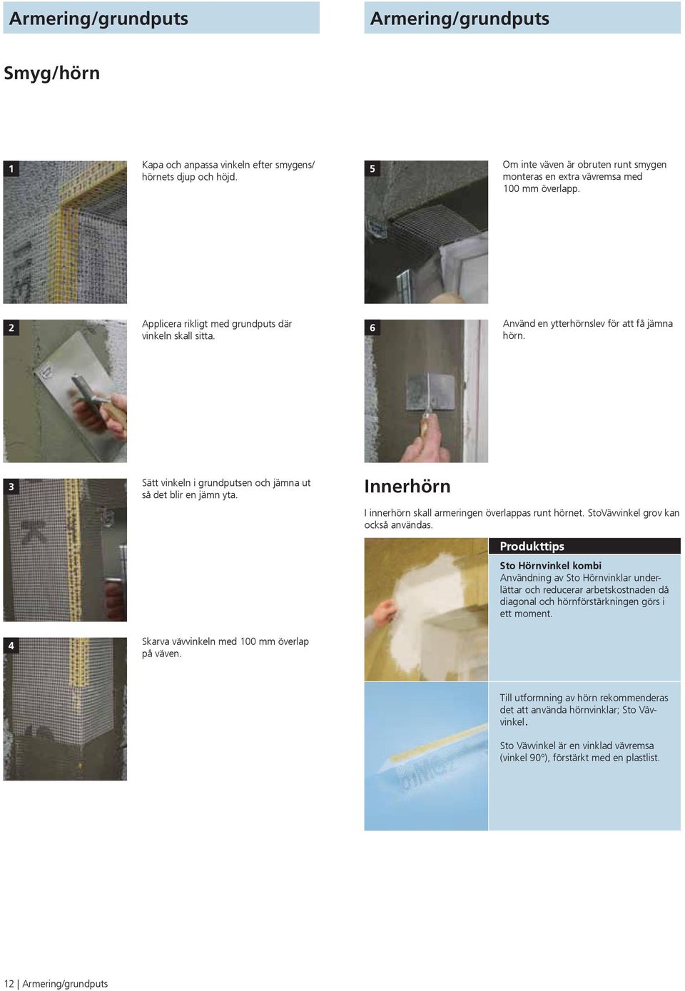 3 Sätt vinkeln i grundputsen och jämna ut Innerhörn så det blir en jämn yta. I innerhörn skall armeringen överlappas runt hörnet. StoVävvinkel grov kan också användas.