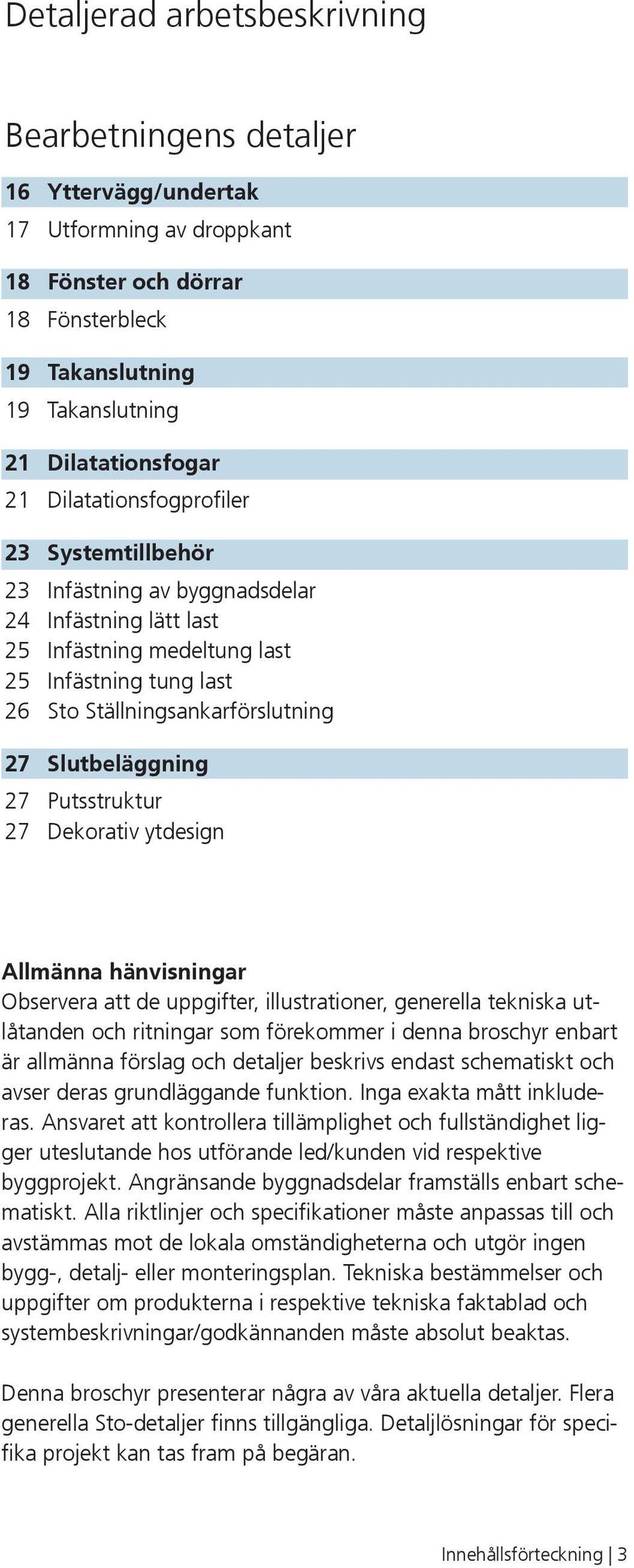 Putsstruktur 7 Dekorativ ytdesign Allmänna hänvisningar Observera att de uppgifter, illustrationer, generella tekniska utlåtanden och ritningar som förekommer i denna broschyr enbart är allmänna