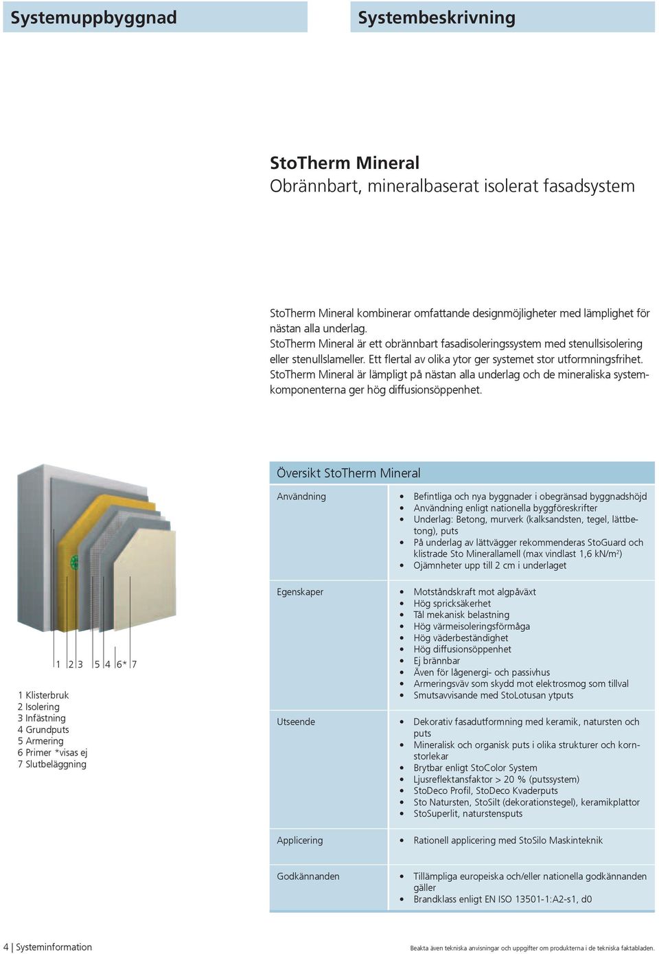 Ett flertal av olika ytor ger systemet stor utformningsfrihet. StoTherm Mineral är lämpligt på nästan alla underlag och de mineraliska systemkomponenterna ger hög diffusionsöppenhet.