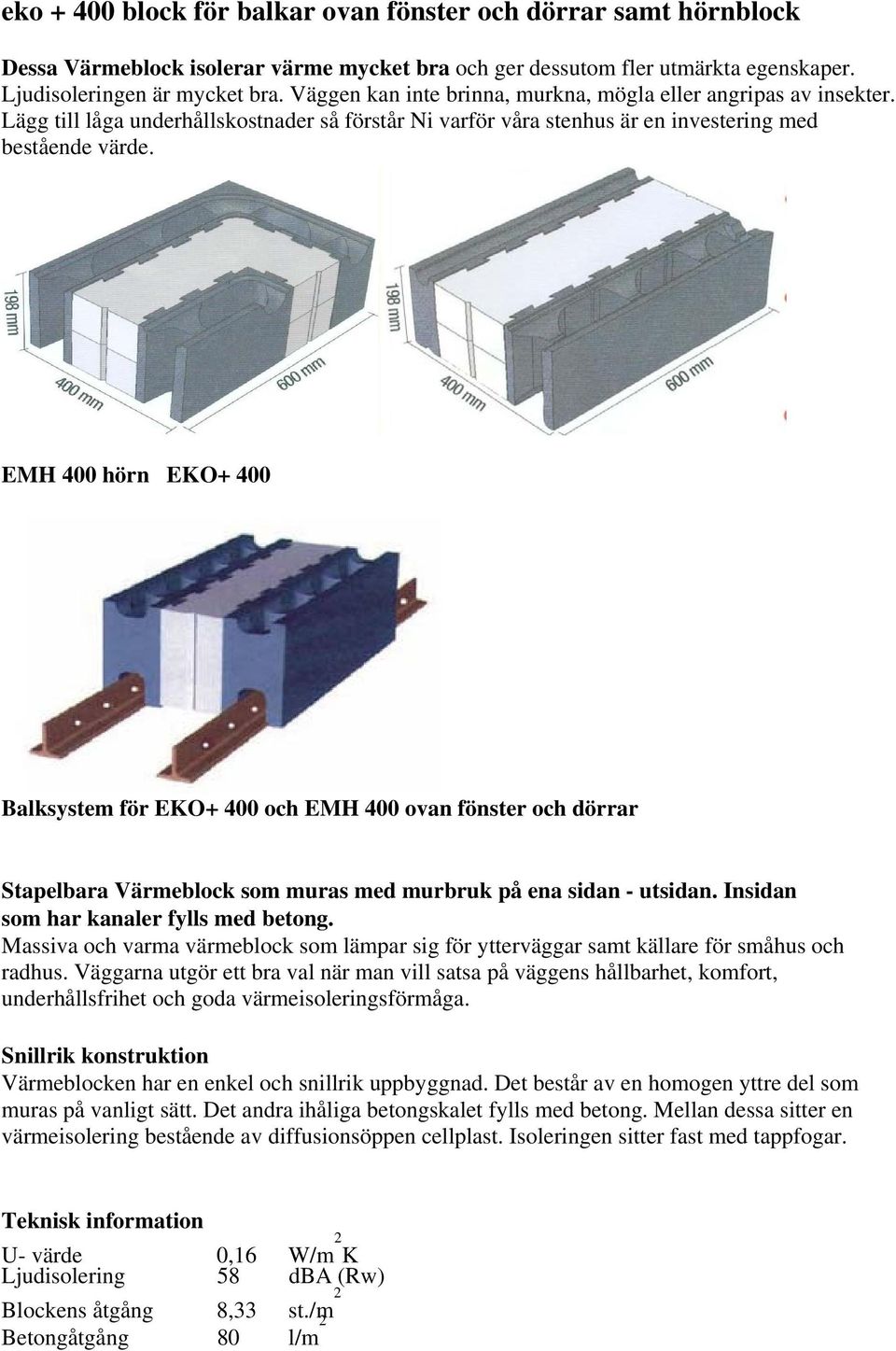 EMH 400 hörn EKO+ 400 Balksystem för EKO+ 400 och EMH 400 ovan fönster och dörrar Stapelbara Värmeblock som muras med murbruk på ena sidan - utsidan. Insidan som har kanaler fylls med betong.