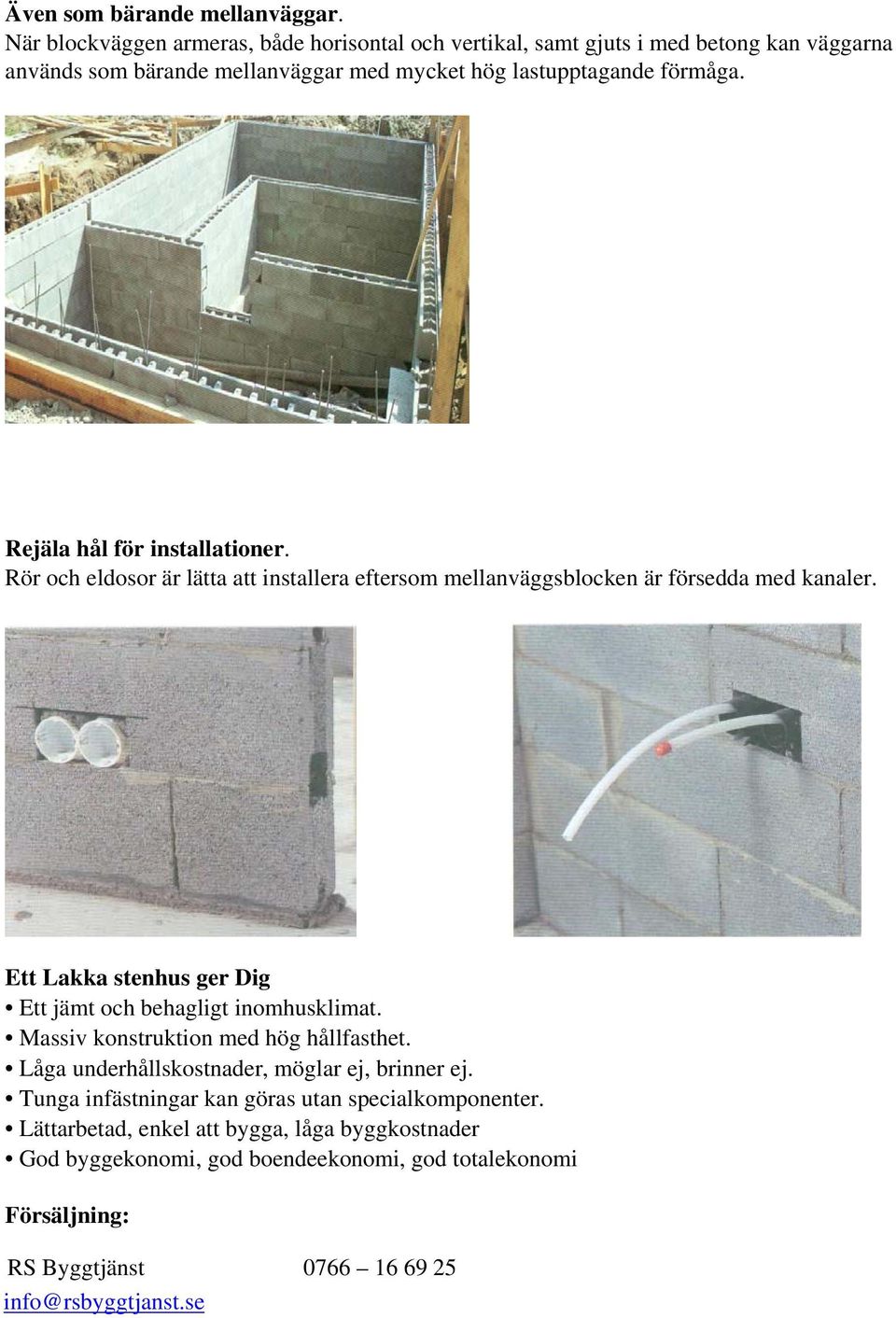 Rejäla hål för installationer. Rör och eldosor är lätta att installera eftersom mellanväggsblocken är försedda med kanaler.