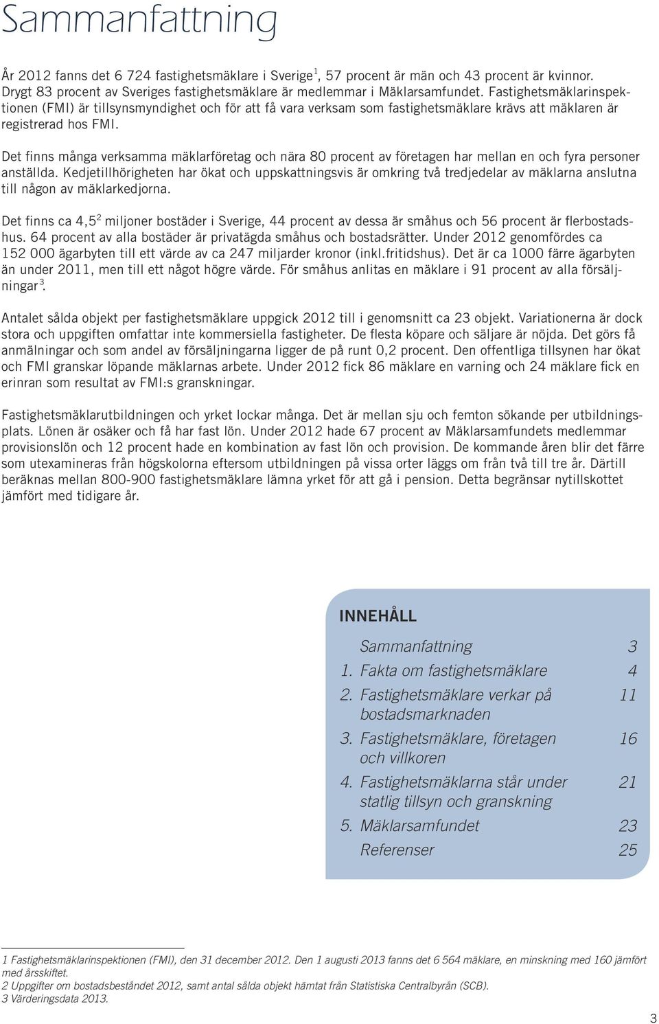 Det finns många verksamma mäklarföretag och nära 8 procent av företagen har mellan en och fyra personer anställda.