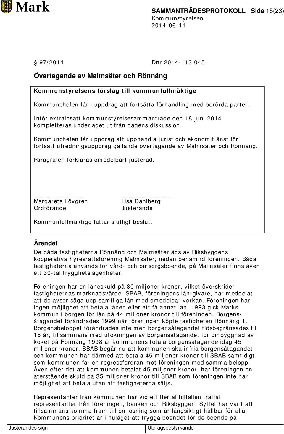 Kommunchefen får uppdrag att upphandla jurist och ekonomitjänst för fortsatt utredningsuppdrag gällande övertagande av Malmsäter och Rönnäng. Paragrafen förklaras omedelbart justerad.