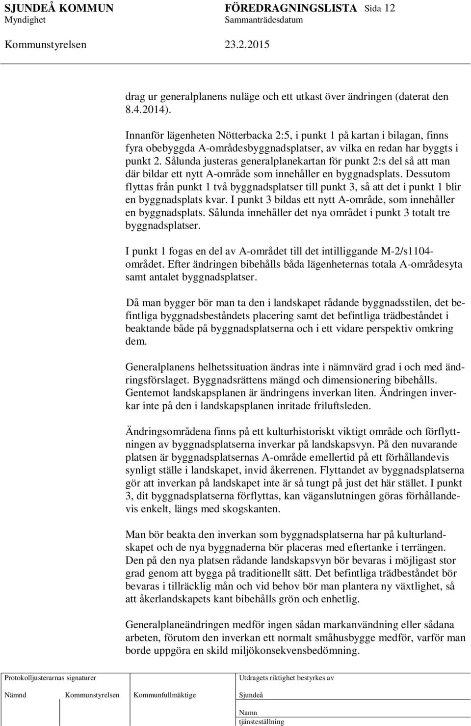 Sålunda justeras generalplanekartan för punkt 2:s del så att man där bildar ett nytt A-område som innehåller en byggnadsplats.
