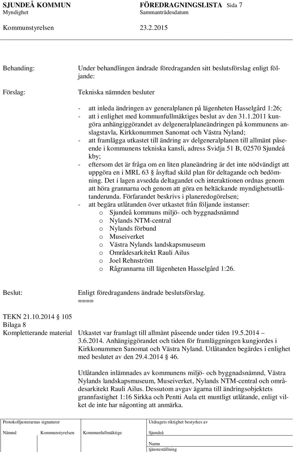 1.2011 kungöra anhängiggörandet av delgeneralplaneändringen på kommunens anslagstavla, Kirkkonummen Sanomat och Västra Nyland; - att framlägga utkastet till ändring av delgeneralplanen till allmänt