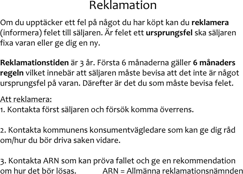 Första 6 månaderna gäller 6 månaders regeln vilket innebär att säljaren måste bevisa att det inte är något ursprungsfel på varan.