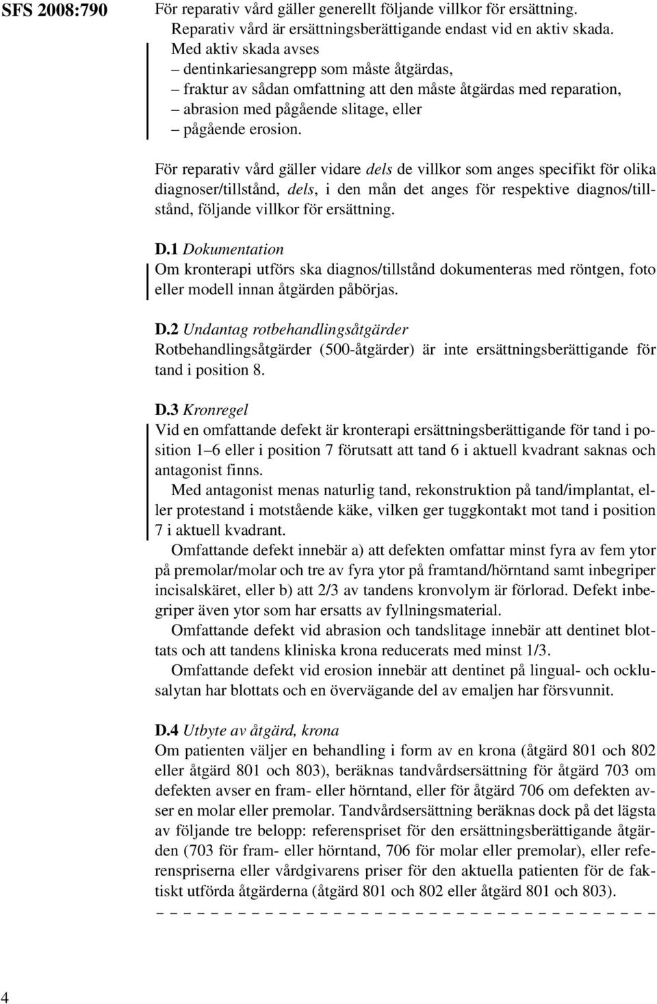 För reparativ vård gäller vidare dels de villkor som anges specifikt för olika diagnoser/tillstånd, dels, i den mån det anges för respektive diagnos/tillstånd, följande villkor för ersättning. D.