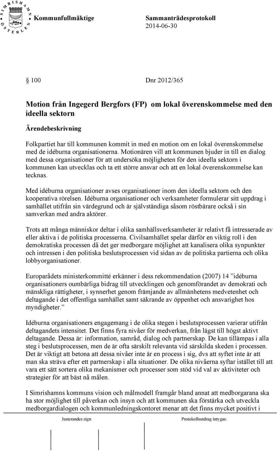 Motionären vill att kommunen bjuder in till en dialog med dessa organisationer för att undersöka möjligheten för den ideella sektorn i kommunen kan utvecklas och ta ett större ansvar och att en lokal