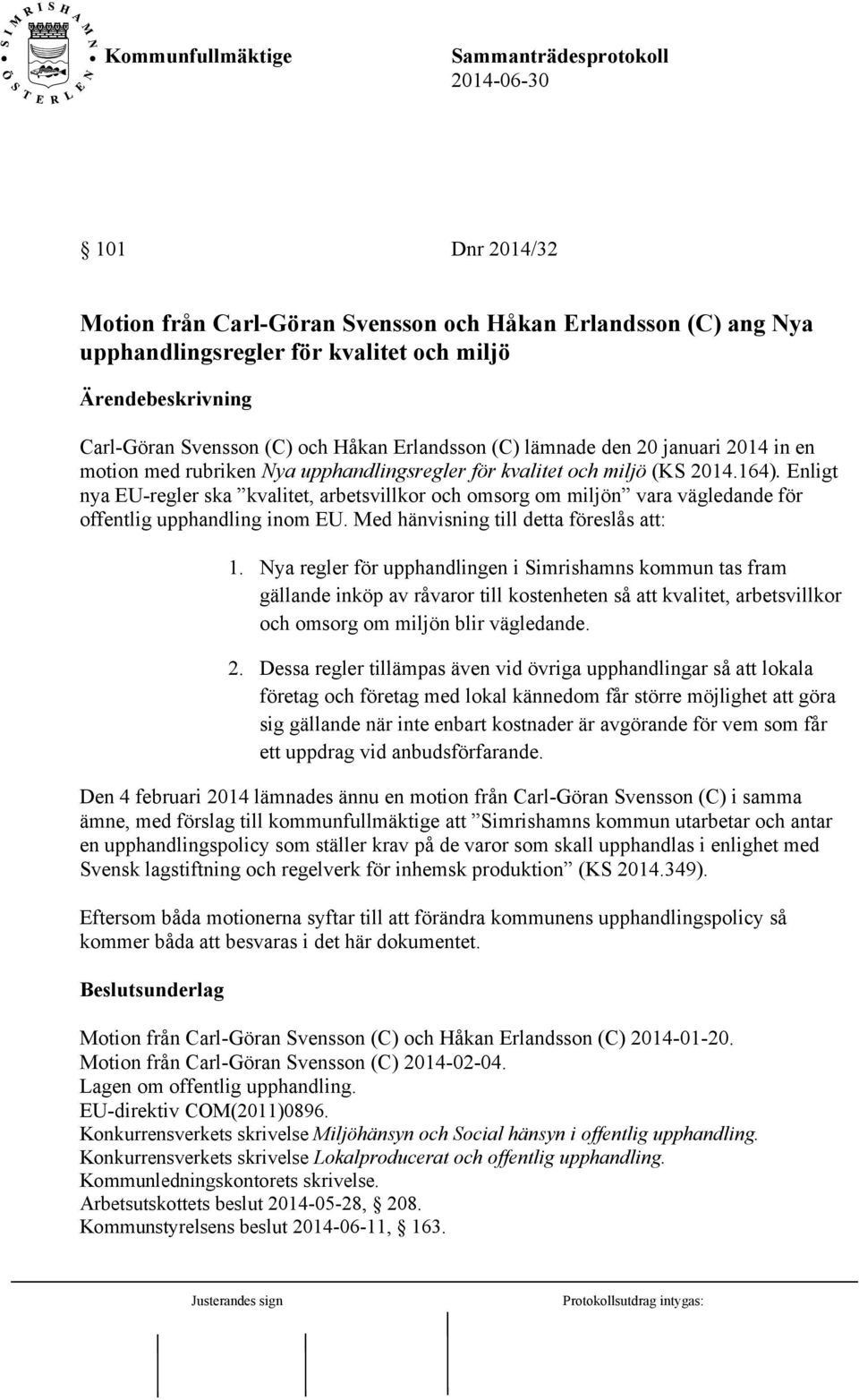 Enligt nya EU-regler ska kvalitet, arbetsvillkor och omsorg om miljön vara vägledande för offentlig upphandling inom EU. Med hänvisning till detta föreslås att: 1.