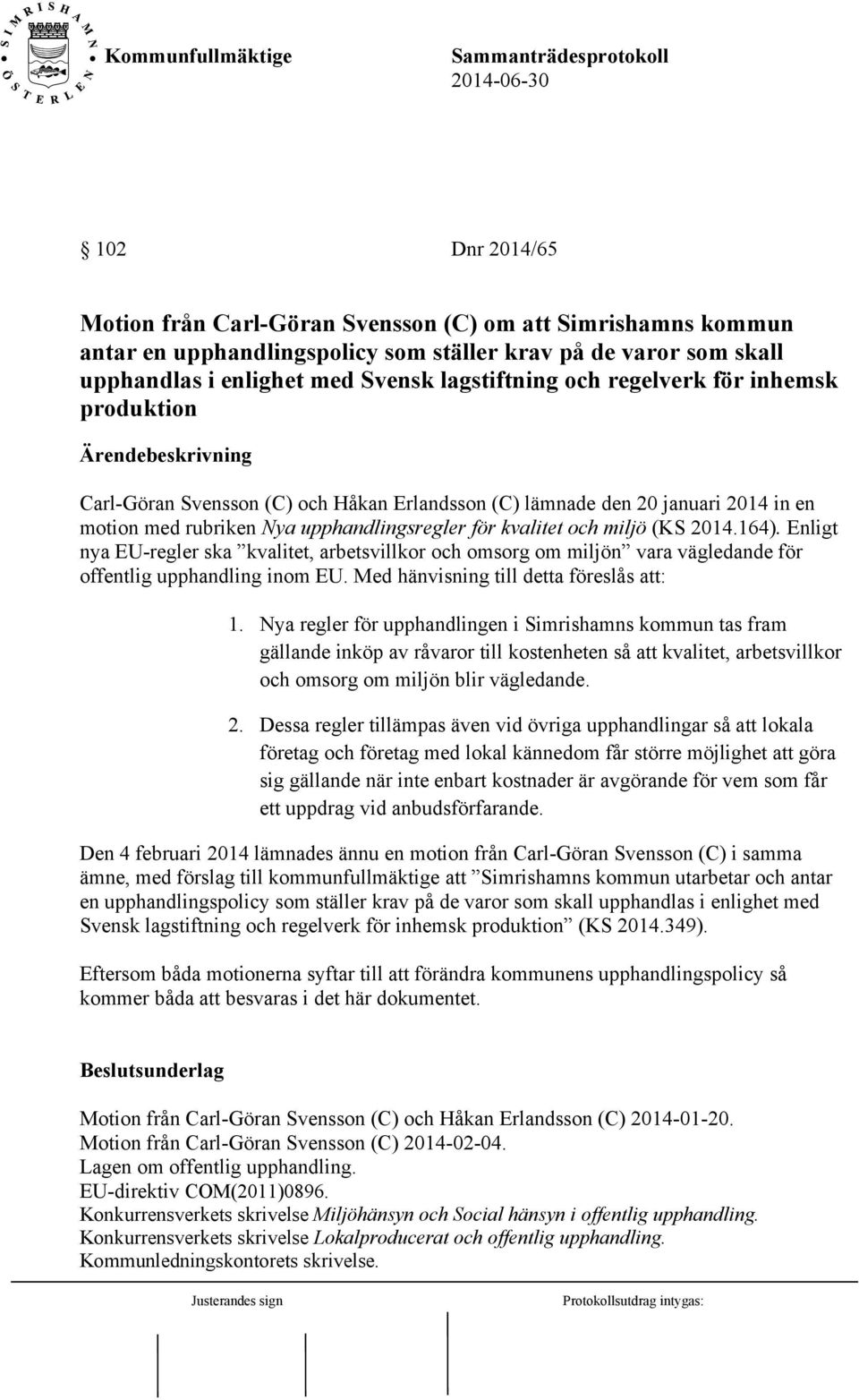 Enligt nya EU-regler ska kvalitet, arbetsvillkor och omsorg om miljön vara vägledande för offentlig upphandling inom EU. Med hänvisning till detta föreslås att: 1.
