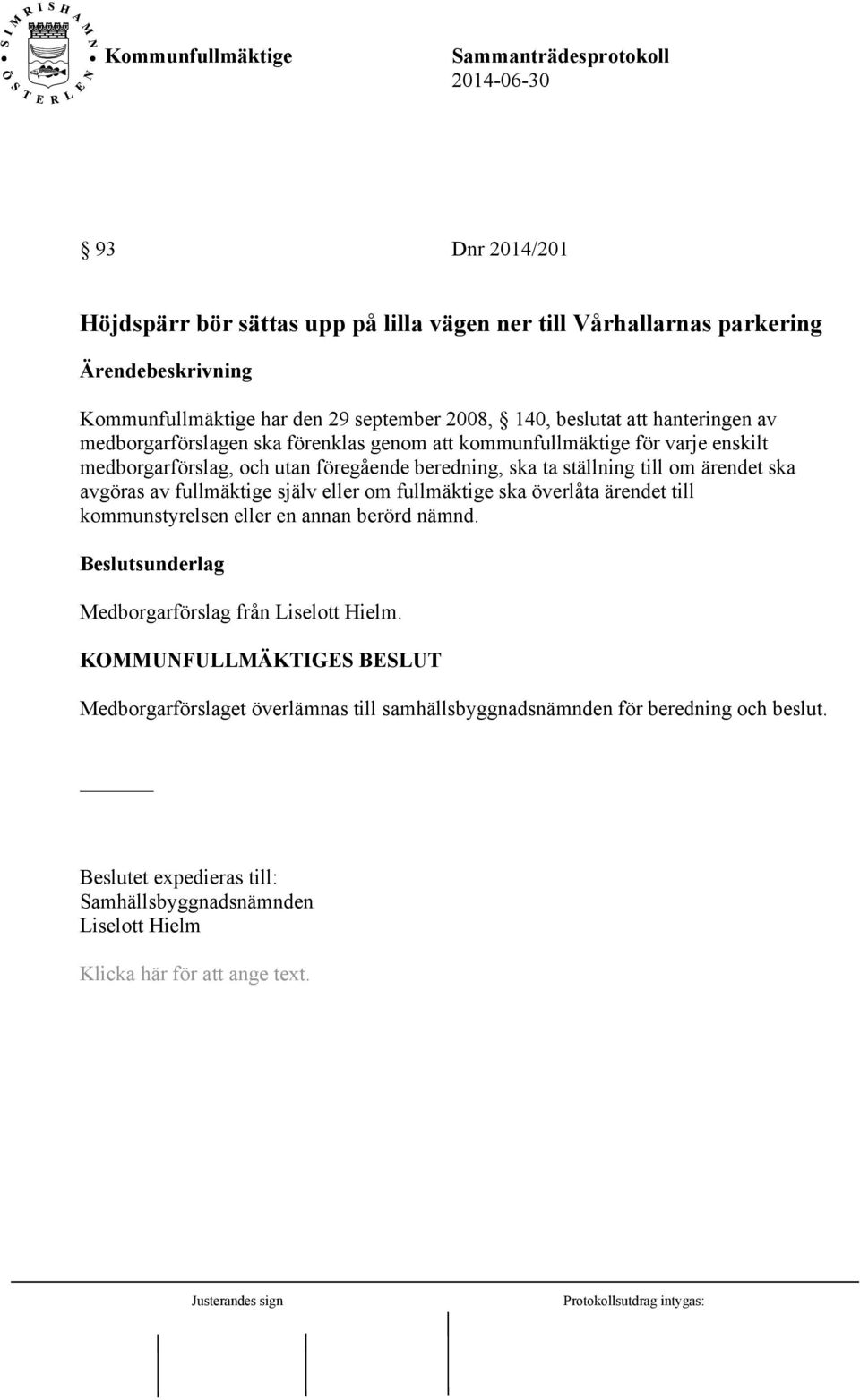 fullmäktige själv eller om fullmäktige ska överlåta ärendet till kommunstyrelsen eller en annan berörd nämnd. Beslutsunderlag Medborgarförslag från Liselott Hielm.