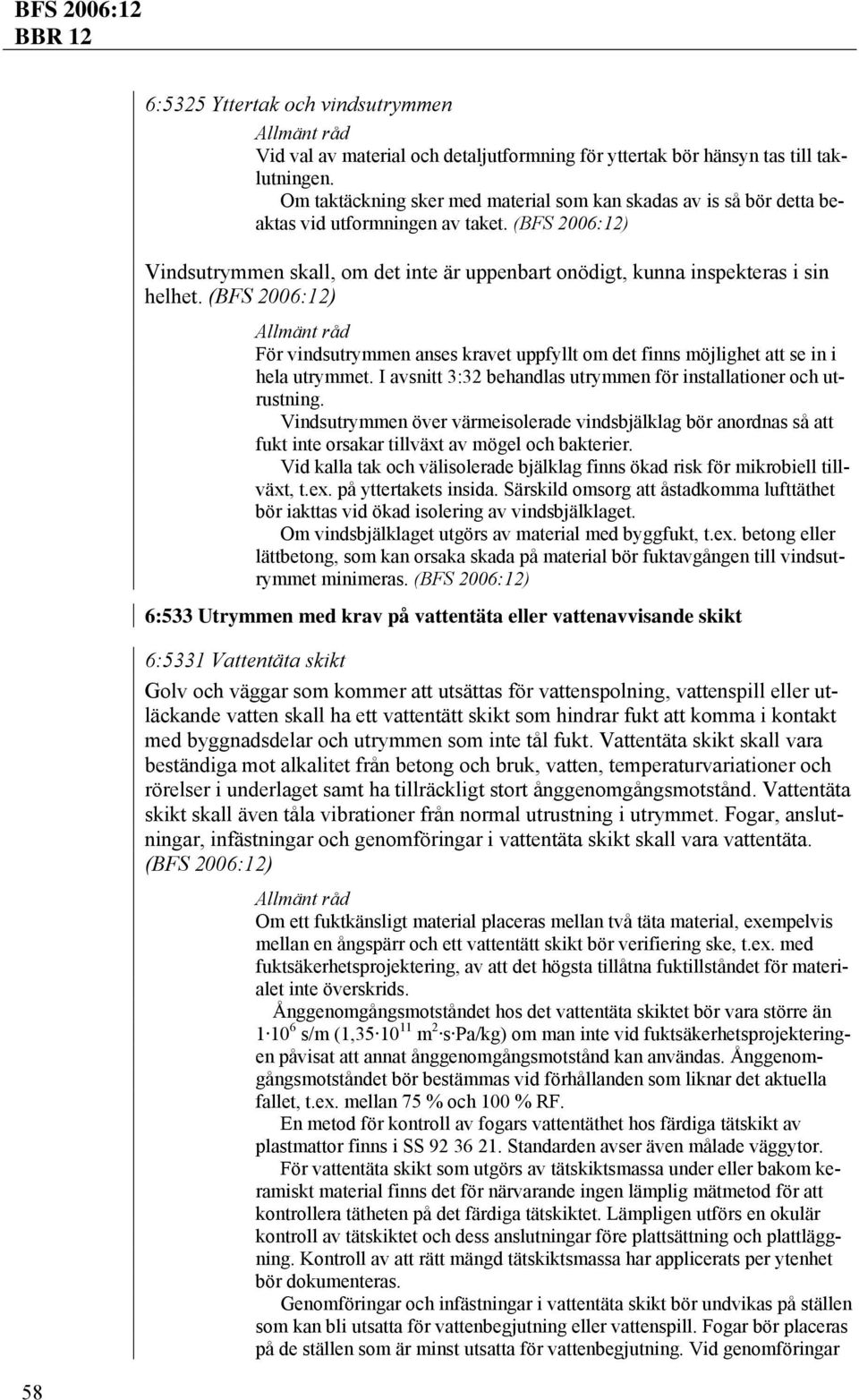 För vindsutrymmen anses kravet uppfyllt om det finns möjlighet att se in i hela utrymmet. I avsnitt 3:32 behandlas utrymmen för installationer och utrustning.