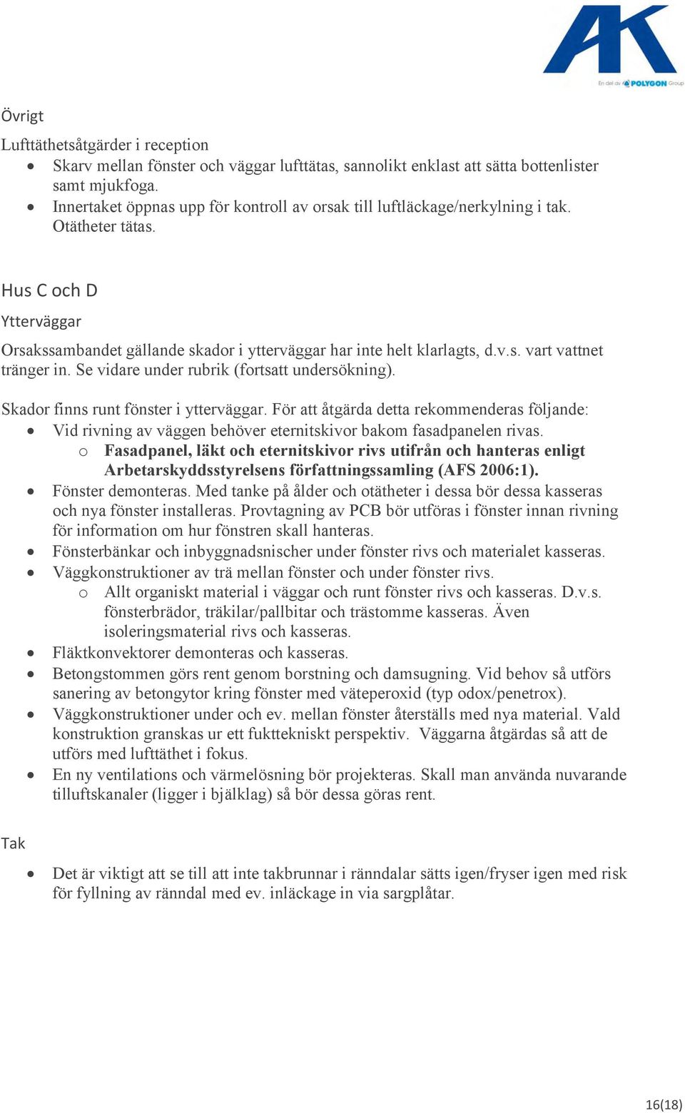 Se vidare under rubrik (fortsatt undersökning). Skador finns runt fönster i ytterväggar.
