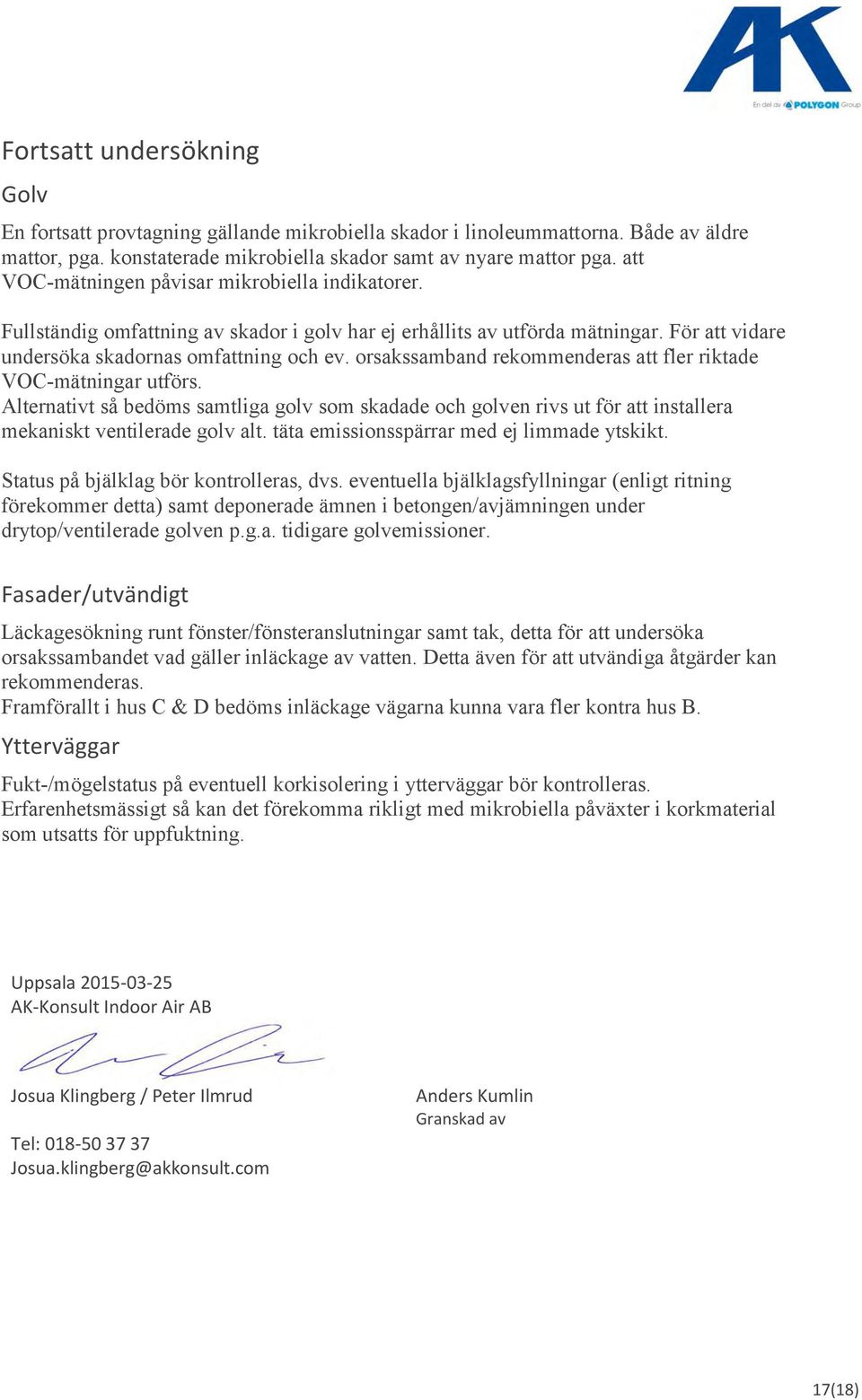 orsakssamband rekommenderas att fler riktade VOC-mätningar utförs. Alternativt så bedöms samtliga golv som skadade och golven rivs ut för att installera mekaniskt ventilerade golv alt.