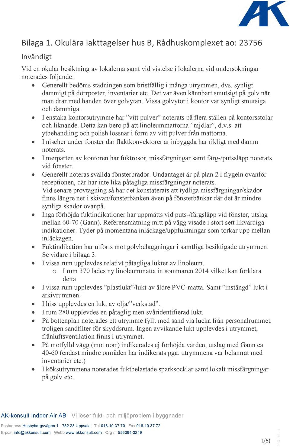 som bristfällig i många utrymmen, dvs. synligt dammigt på dörrposter, inventarier etc. Det var även kännbart smutsigt på golv när man drar med handen över golvytan.