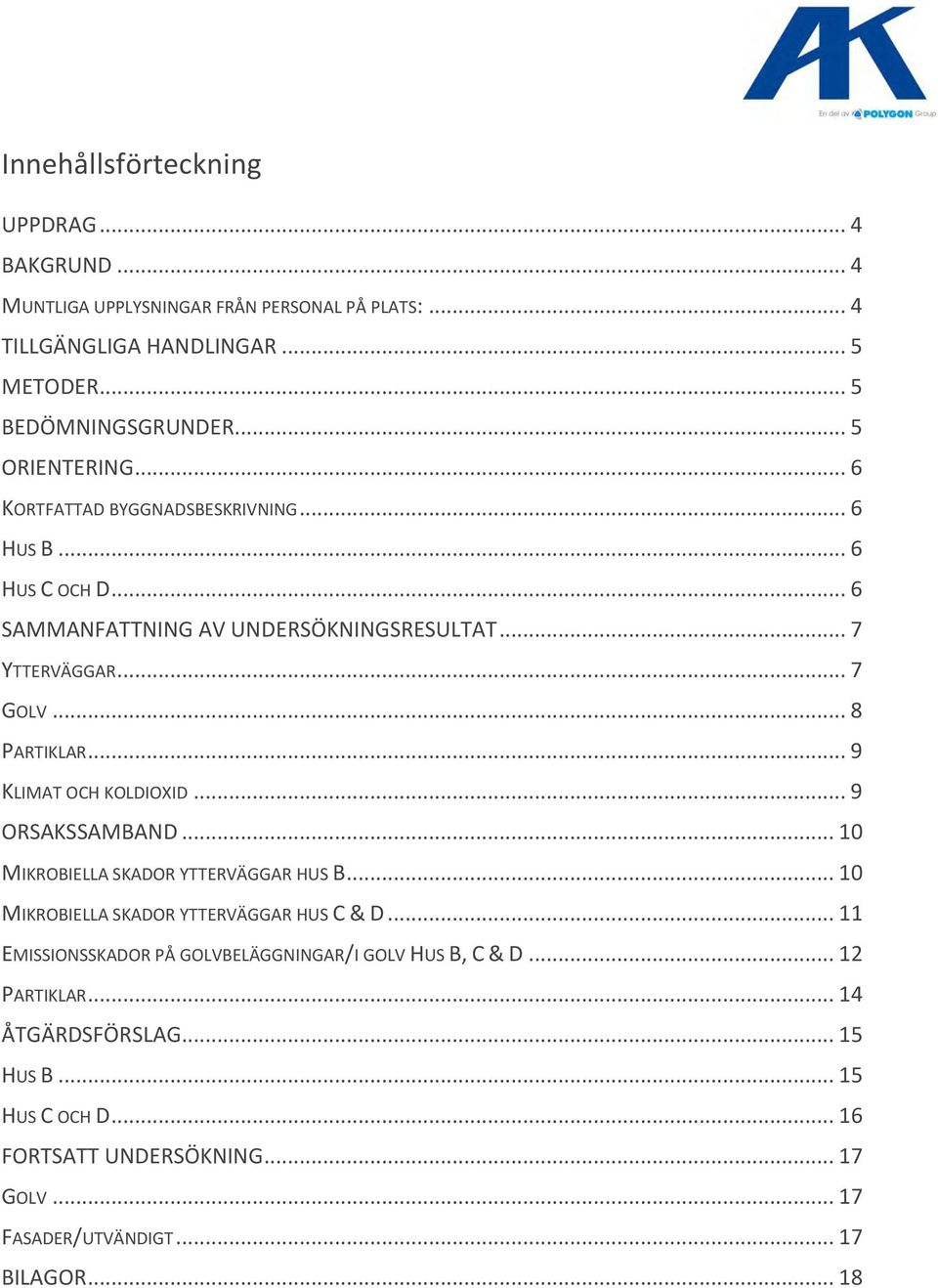 .. 9 KLIMAT OCH KOLDIOXID... 9 ORSAKSSAMBAND... 10 MIKROBIELLA SKADOR YTTERVÄGGAR HUS B... 10 MIKROBIELLA SKADOR YTTERVÄGGAR HUS C & D.