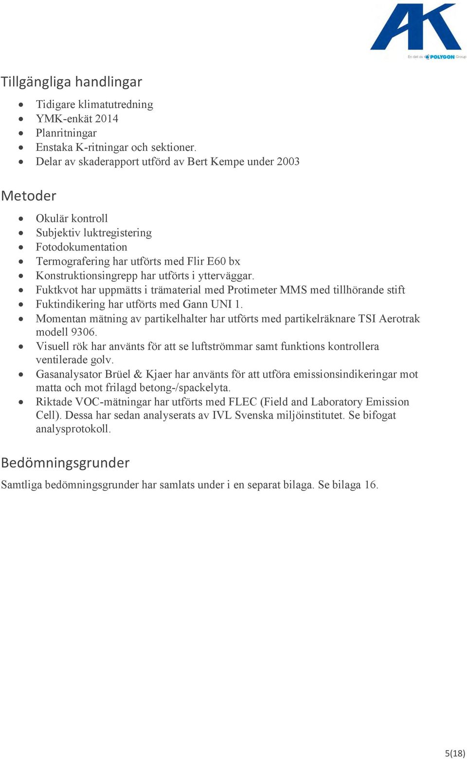 ytterväggar. Fuktkvot har uppmätts i trämaterial med Protimeter MMS med tillhörande stift Fuktindikering har utförts med Gann UNI 1.
