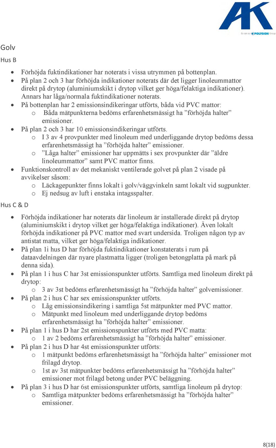 Annars har låga/normala fuktindikationer noterats. På bottenplan har 2 emissionsindikeringar utförts, båda vid PVC mattor: o Båda mätpunkterna bedöms erfarenhetsmässigt ha förhöjda halter emissioner.