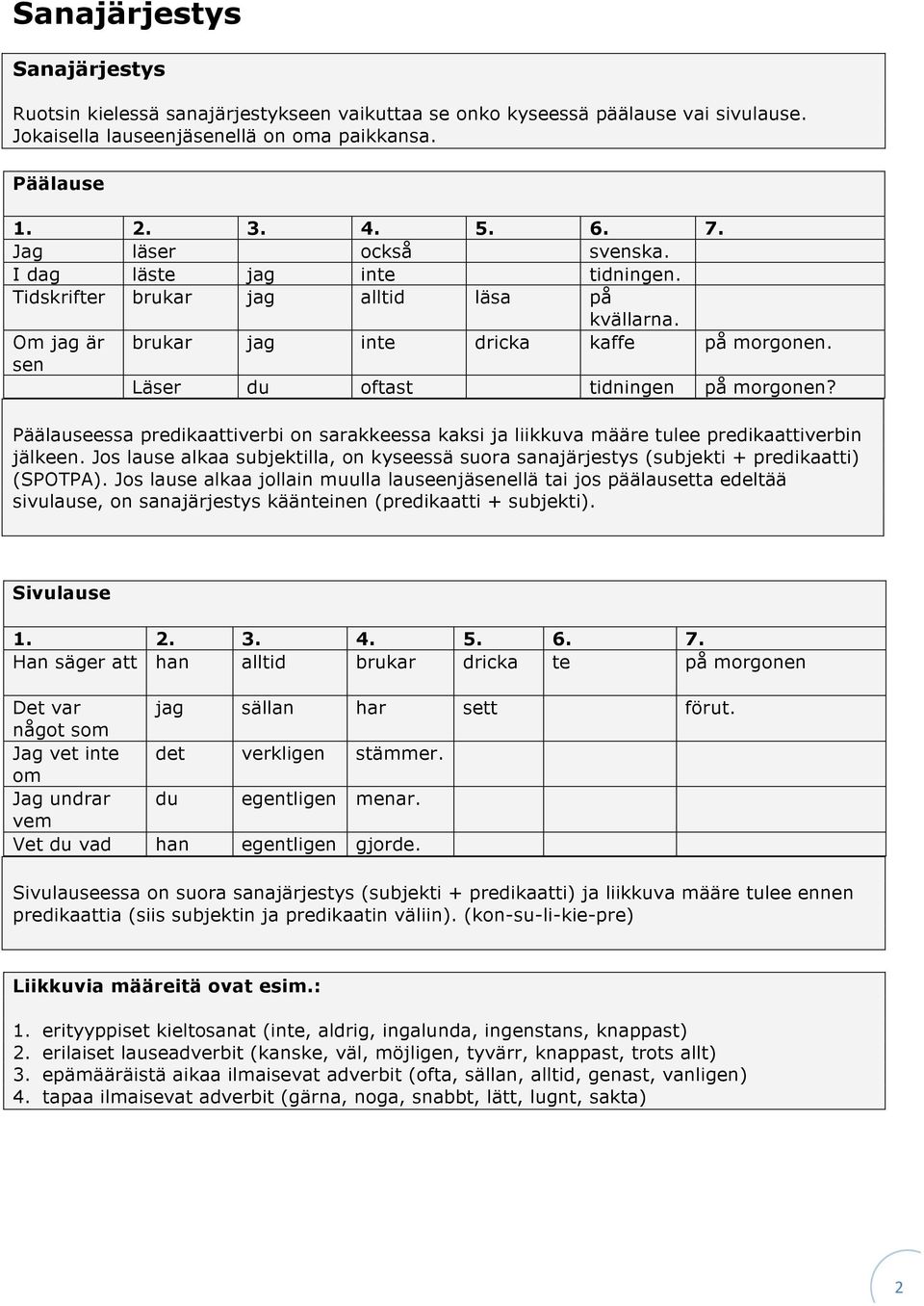 Päälauseessa predikaattiverbi on sarakkeessa kaksi ja liikkuva määre tulee predikaattiverbin jälkeen. Jos lause alkaa subjektilla, on kyseessä suora sanajärjestys (subjekti + predikaatti) (SPOTPA).