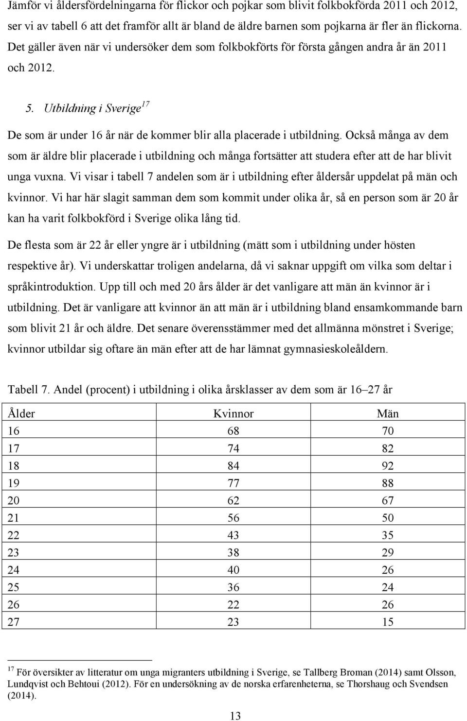 Också många av dem som är äldre blir placerade i utbildning och många fortsätter att studera efter att de har blivit unga vuxna.