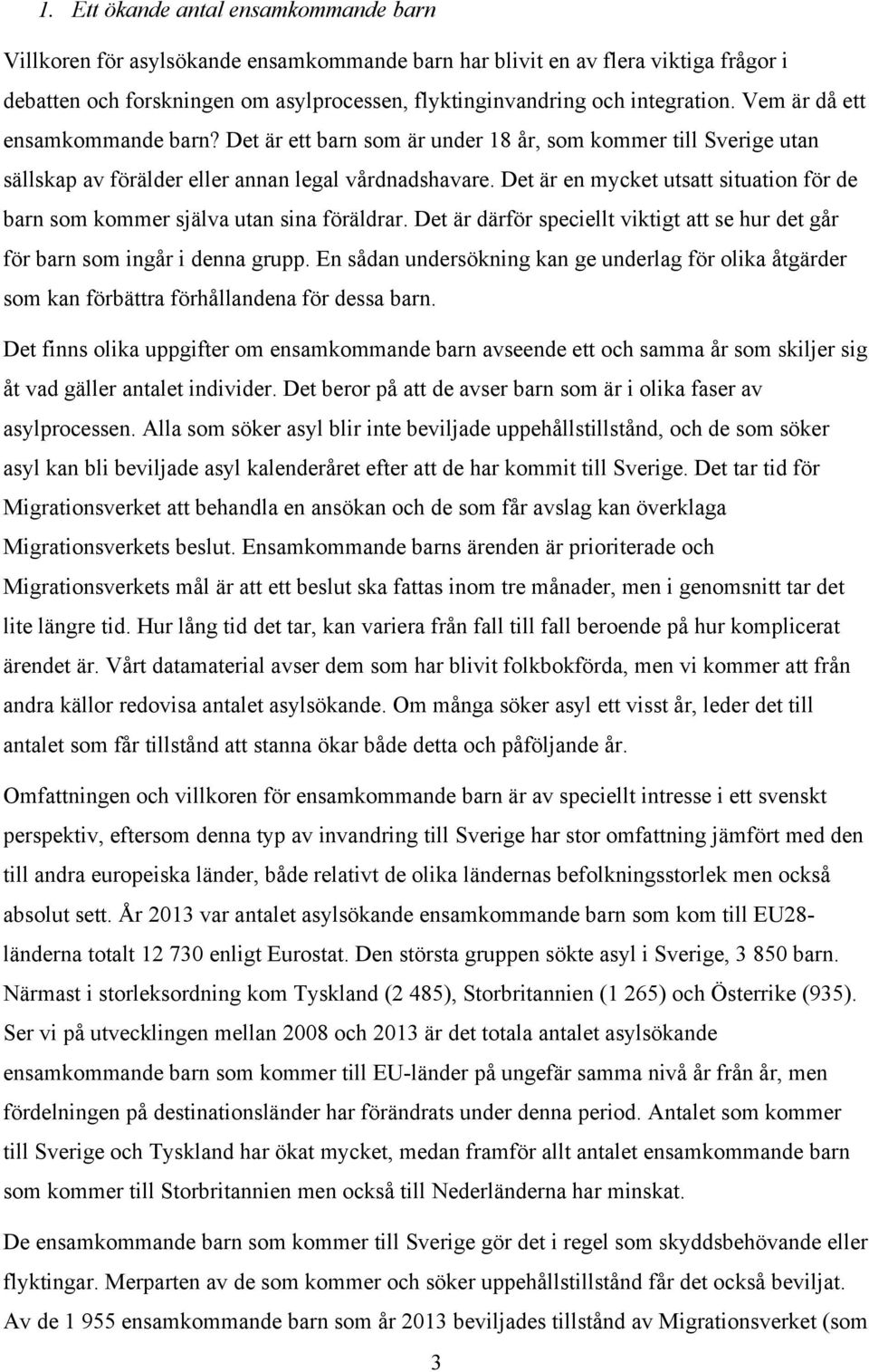 Det är en mycket utsatt situation för de barn som kommer själva utan sina föräldrar. Det är därför speciellt viktigt att se hur det går för barn som ingår i denna grupp.