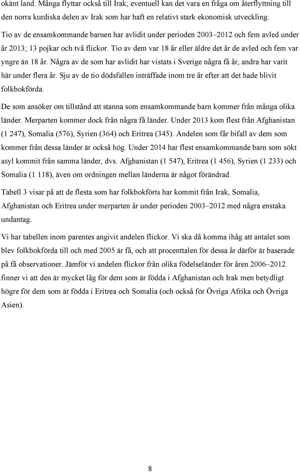 Några av de som har avlidit har vistats i Sverige några få år, andra har varit här under flera år. Sju av de tio dödsfallen inträffade inom tre år efter att det hade blivit folkbokförda.