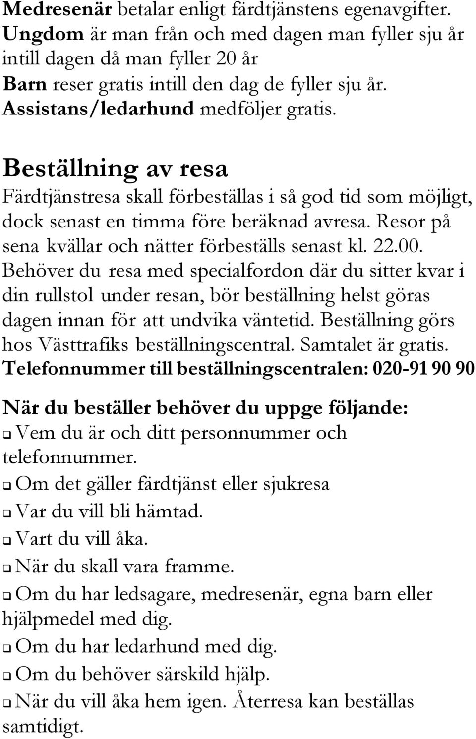 Resor på sena kvällar och nätter förbeställs senast kl. 22.00.