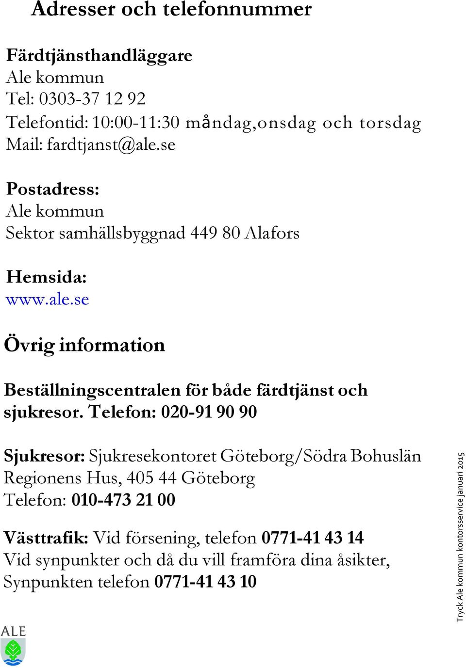 Telefon: 020-91 90 90 Sjukresor: Sjukresekontoret Göteborg/Södra Bohuslän Regionens Hus, 405 44 Göteborg Telefon: 010-473 21 00 Västtrafik: Vid
