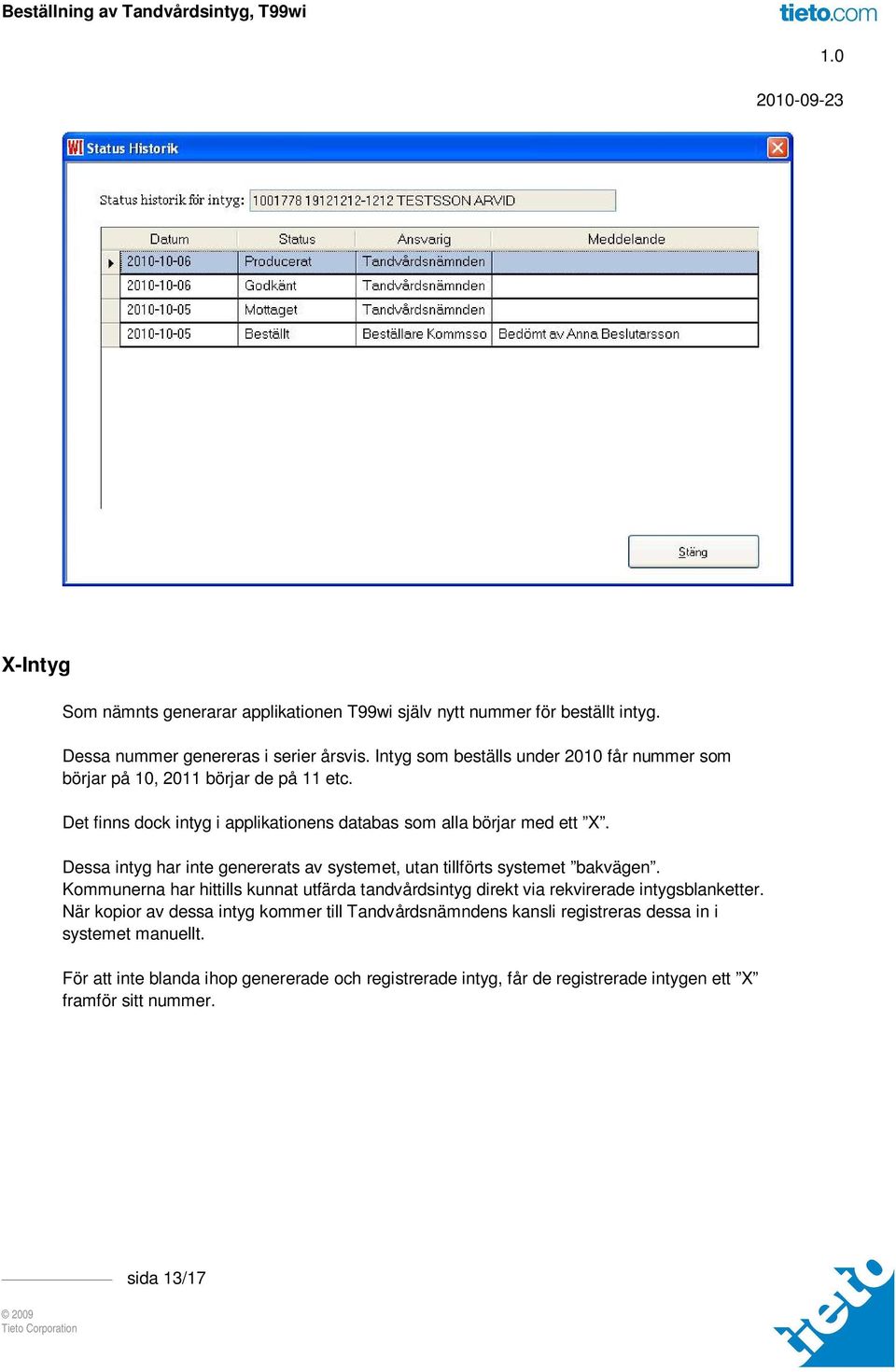 Dessa intyg har inte genererats av systemet, utan tillförts systemet bakvägen. Kommunerna har hittills kunnat utfärda tandvårdsintyg direkt via rekvirerade intygsblanketter.