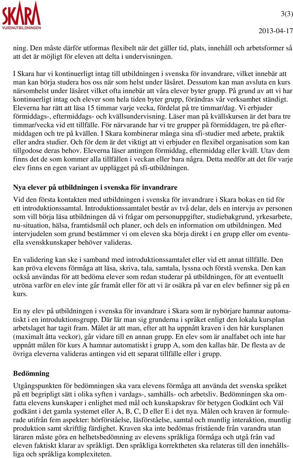 Dessutom kan man avsluta en kurs närsomhelst under läsåret vilket ofta innebär att våra elever byter grupp.