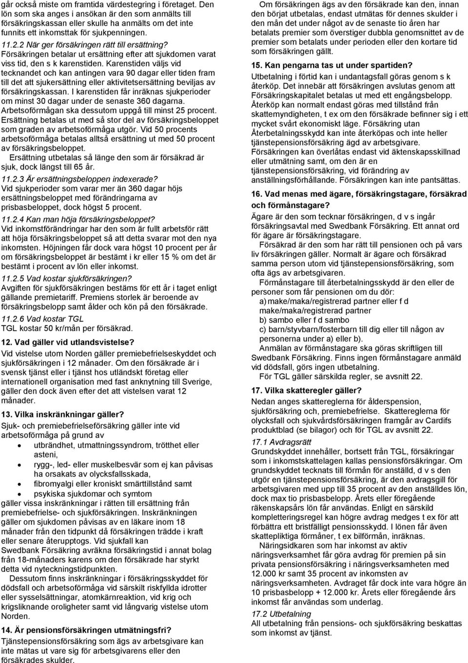 2 När ger försäkringen rätt till ersättning? Försäkringen betalar ut ersättning efter att sjukdomen varat viss tid, den s k karenstiden.