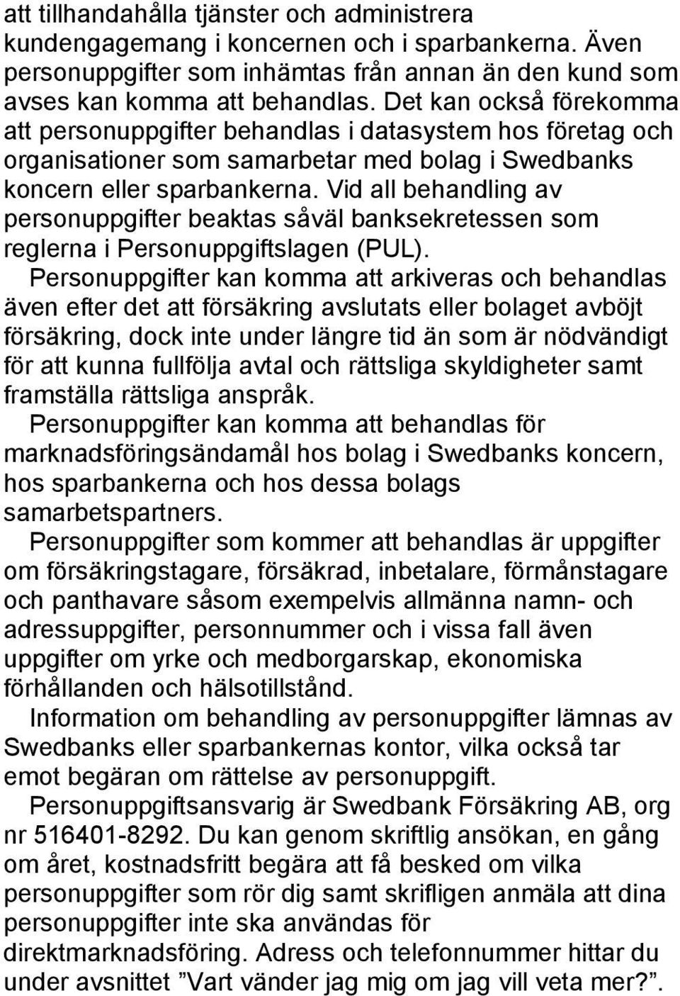 Vid all behandling av personuppgifter beaktas såväl banksekretessen som reglerna i Personuppgiftslagen (PUL).