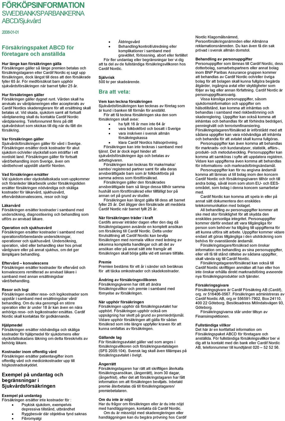 Hur försäkringen gäller Försäkringen gäller dygnet runt. Vården skall ha anvisats av vårdplaneringen eller accepterats av Cardif Nordics skadereglerare för att ersättning skall betalas ut.
