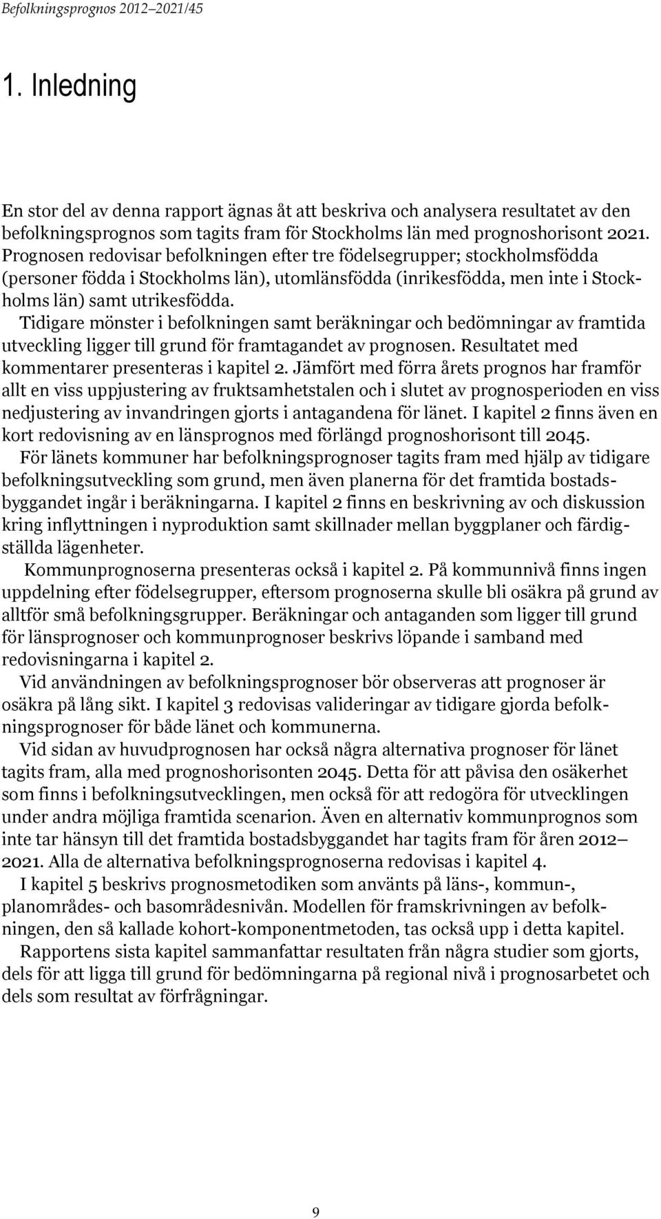 Tidigare mönster i befolkningen samt beräkningar och bedömningar av framtida utveckling ligger till grund för framtagandet av prognosen. Resultatet med kommentarer presenteras i kapitel 2.