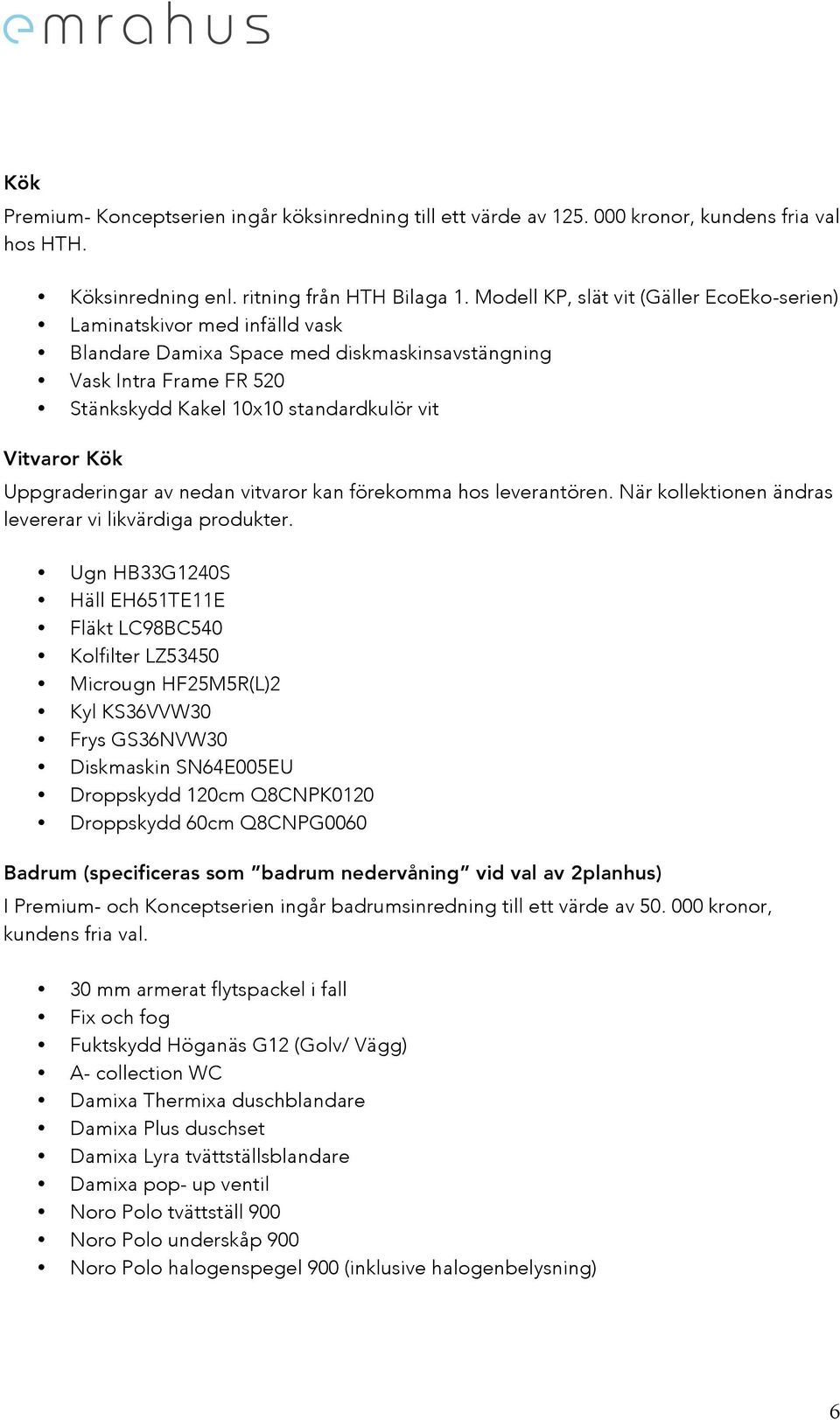 Kök Uppgraderingar av nedan vitvaror kan förekomma hos leverantören. När kollektionen ändras levererar vi likvärdiga produkter.