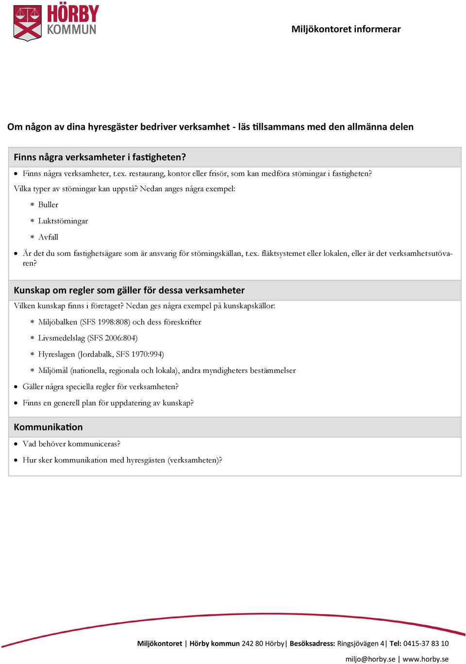 Nedan anges några exempel: Buller Luktstörningar Avfall Är det du som fastighetsägare som är ansvarig för störningskällan, t.ex. fläktsystemet eller lokalen, eller är det verksamhetsutövaren?