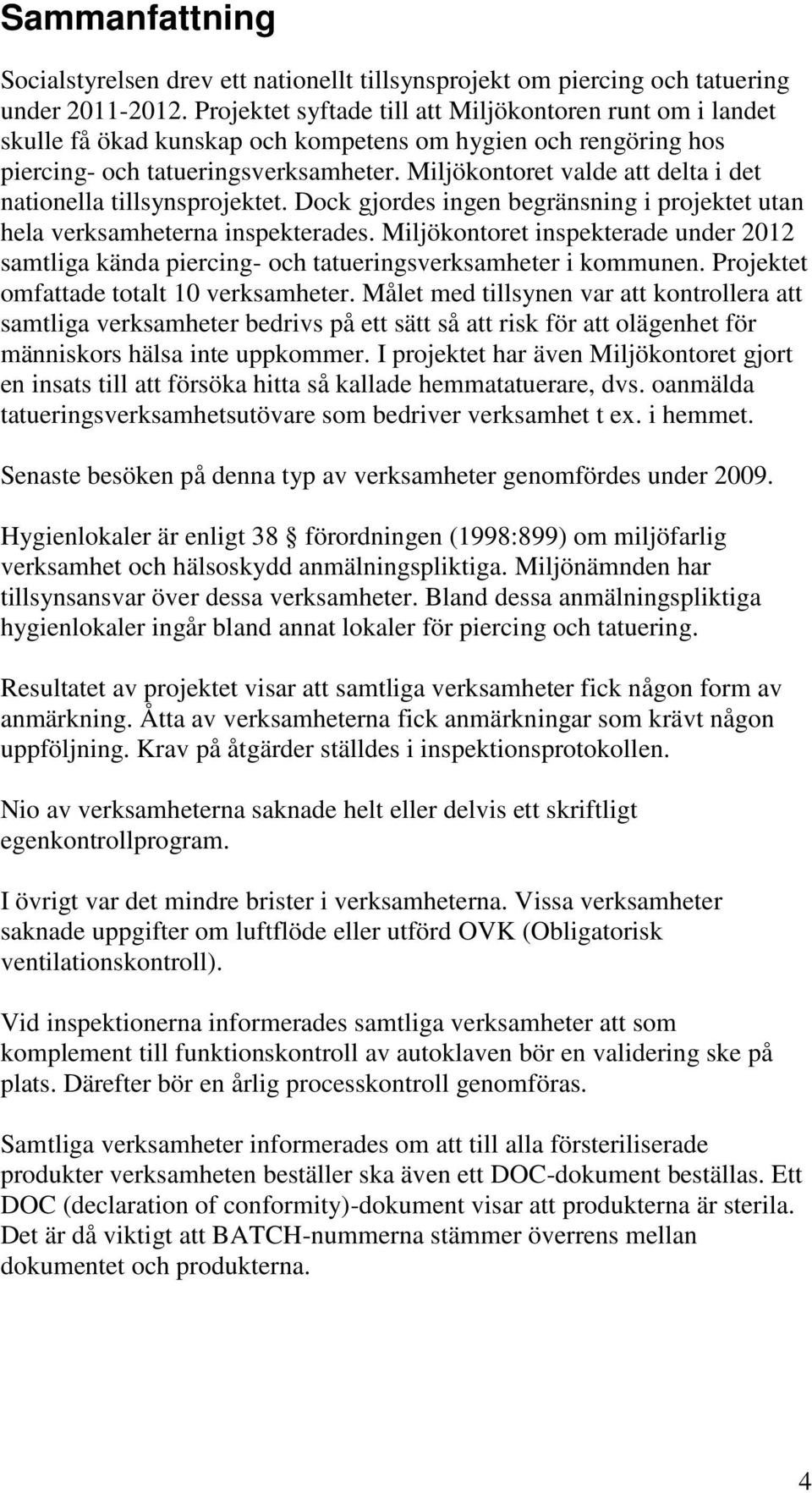 Miljökontoret valde att delta i det nationella tillsynsprojektet. Dock gjordes ingen begränsning i projektet utan hela verksamheterna inspekterades.