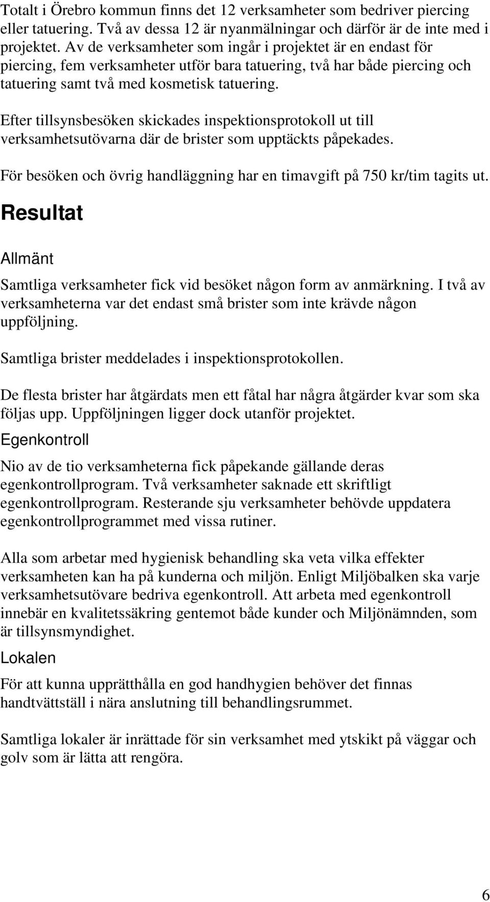 Efter tillsynsbesöken skickades inspektionsprotokoll ut till verksamhetsutövarna där de brister som upptäckts påpekades. För besöken och övrig handläggning har en timavgift på 750 kr/tim tagits ut.