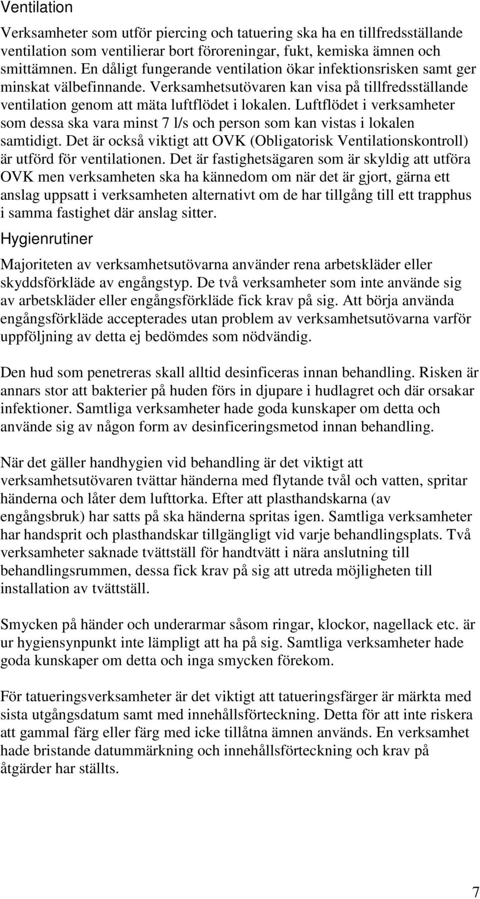 Luftflödet i verksamheter som dessa ska vara minst 7 l/s och person som kan vistas i lokalen samtidigt. Det är också viktigt att OVK (Obligatorisk Ventilationskontroll) är utförd för ventilationen.